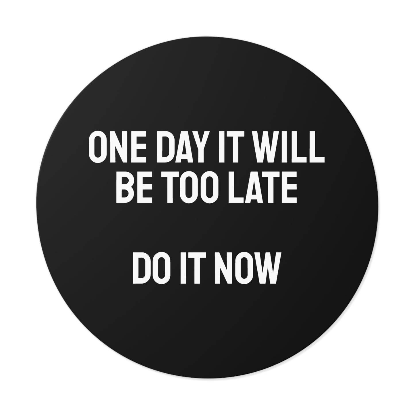One Day It Will Be Too Late Do It Now - Round Vinyl Stickers
