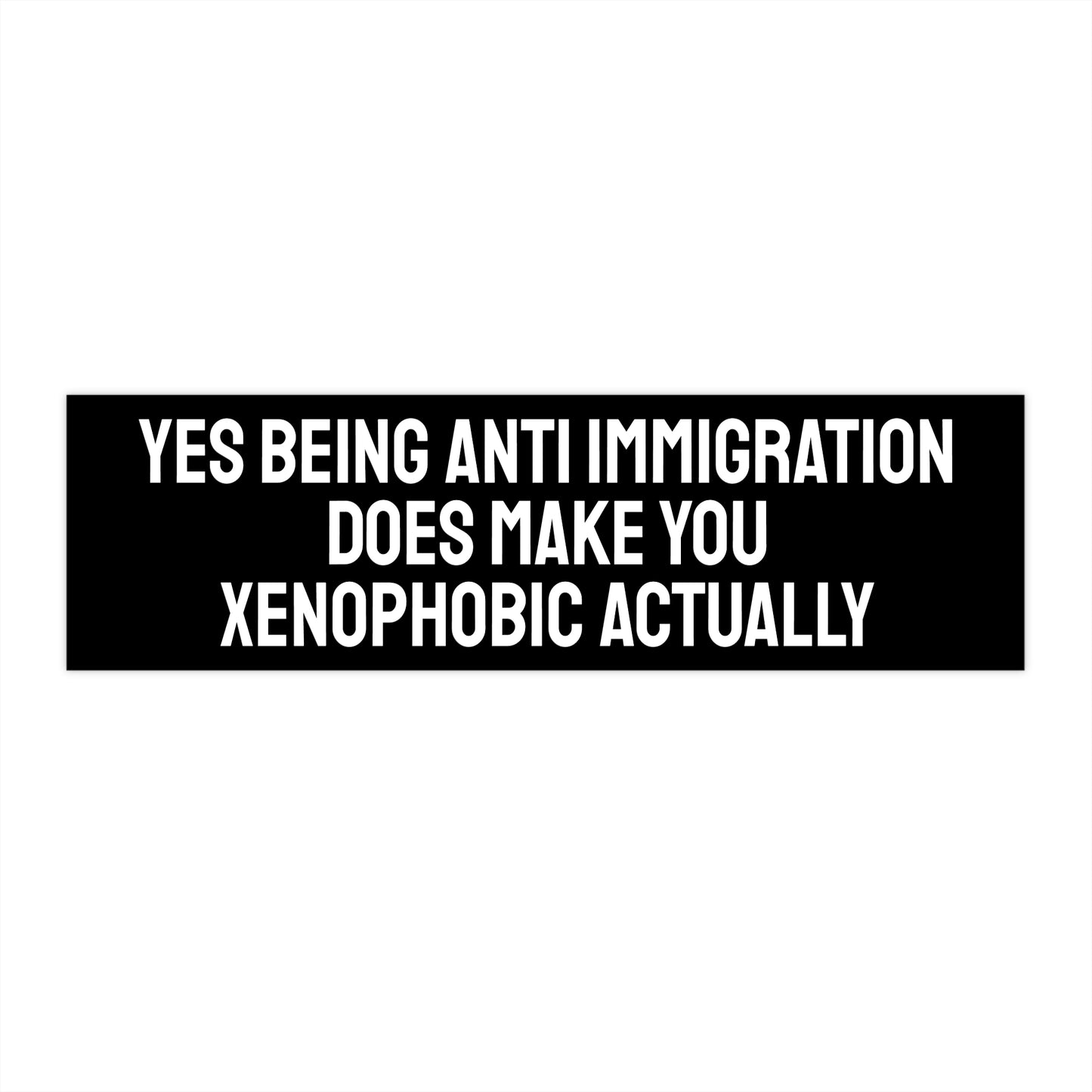 Yes Being Anti Immigration Does Make You Xenophobic Actually - Bumper Sticker