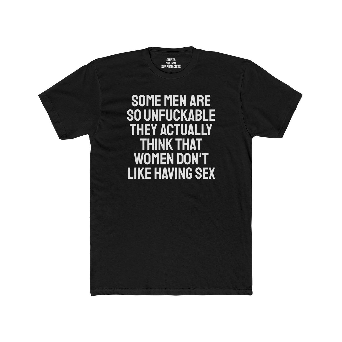 Some Men Are So Unfuckable They Actually Think Women Don't Like Having Sex - Unisex Cotton Crew Tee