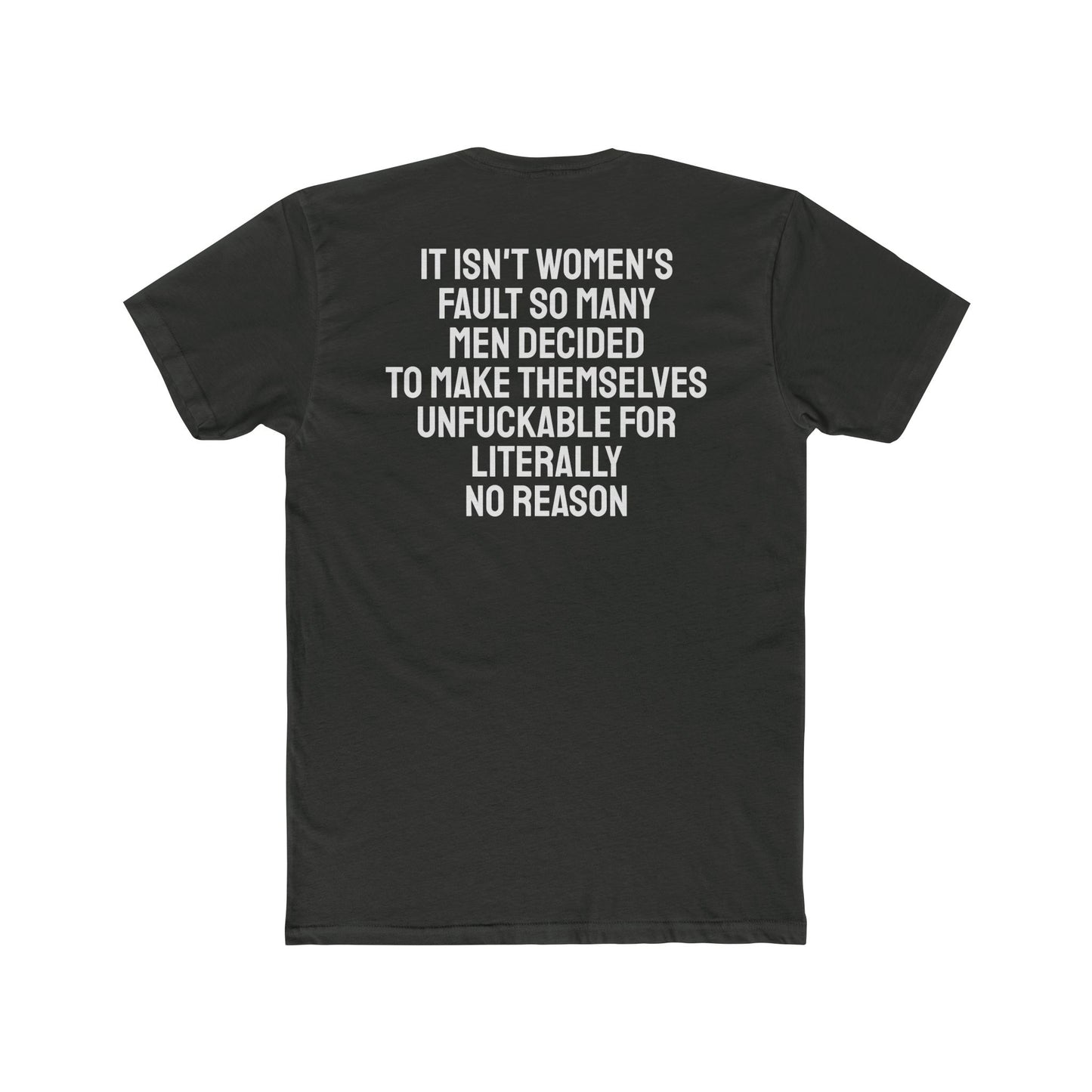 It Isn't Women's Fault So Many Men Decided To Make Themselves Unfuckable For Literally No Reason - Unisex Cotton Crew Tee