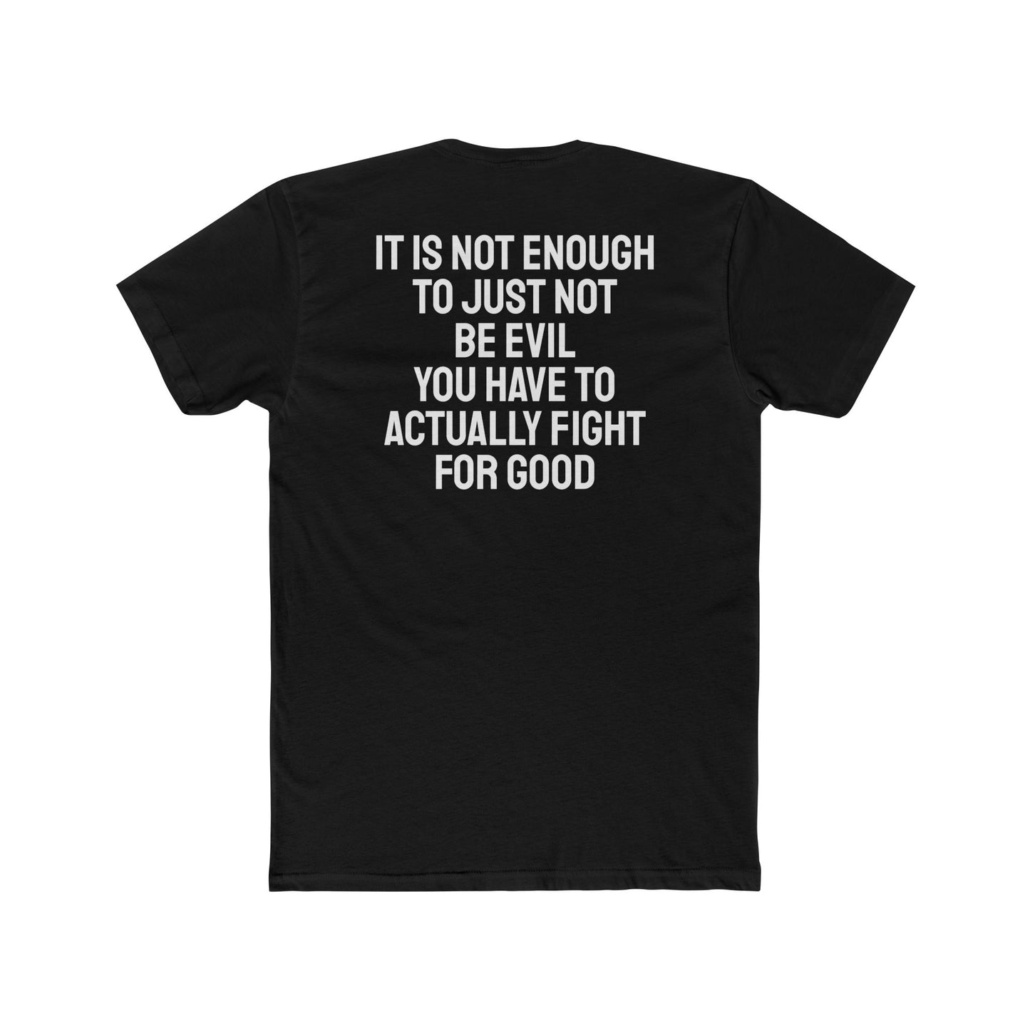 It Is Not Enough To Just Not Be Evil You Have To Actually Fight For Good - Unisex Cotton Crew Tee