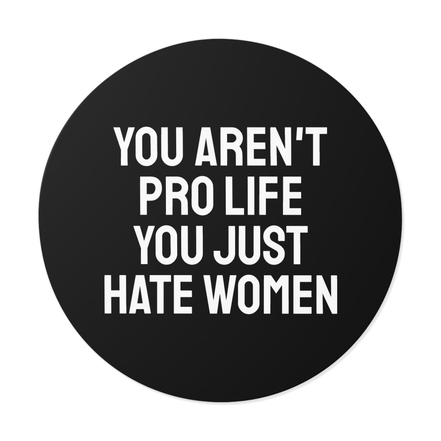 You Aren't Pro Life You Just Hate Women - Round Vinyl Stickers
