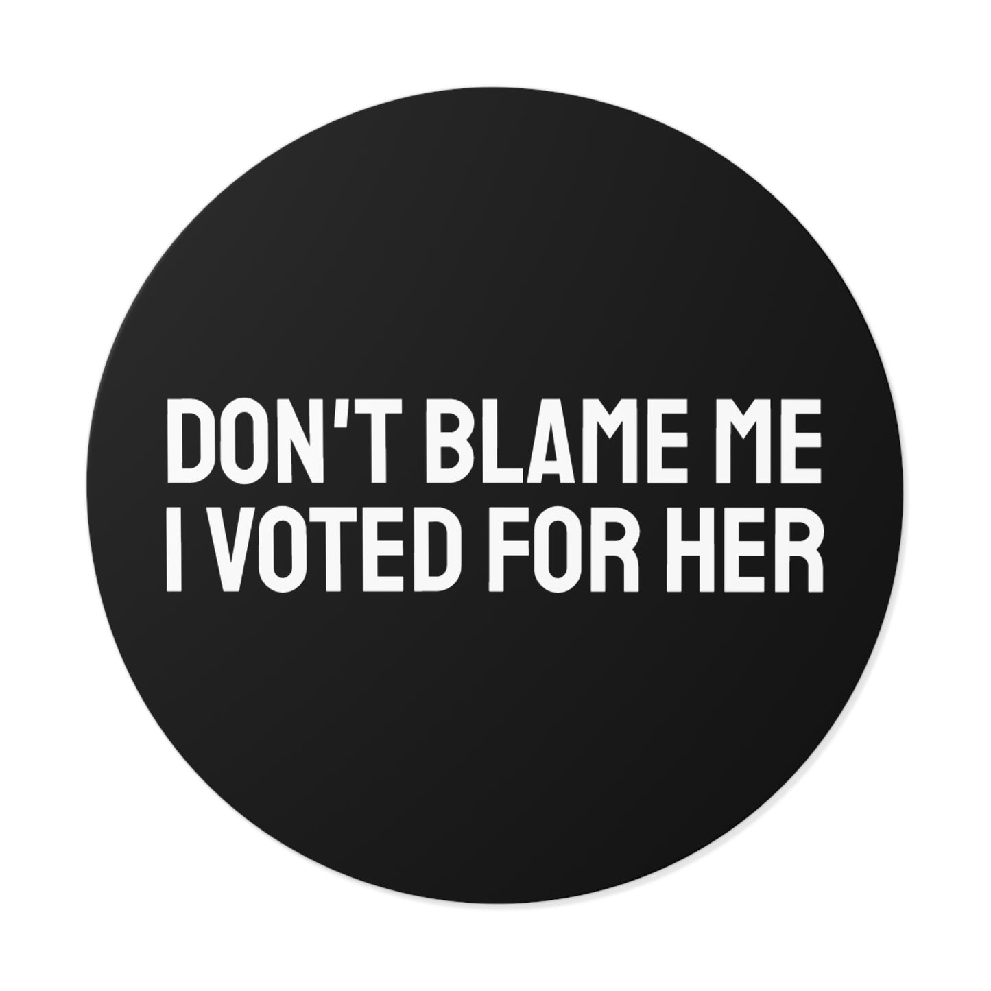 Don't Blame Me I Voted For Her - Round Vinyl Stickers