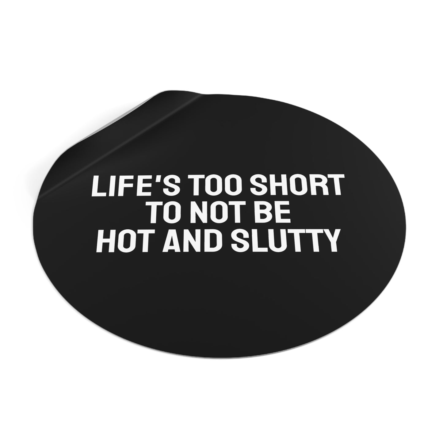 Life's Too Short To Not Be Hot And Slutty - Round Vinyl Stickers