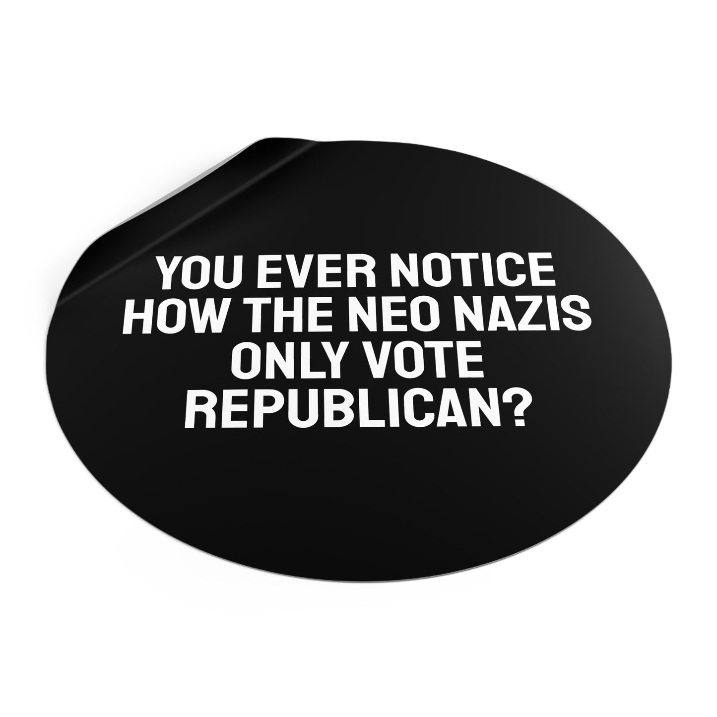 You Ever Notice How The Neo Nazis Only Vote Republican? - Round Vinyl Stickers