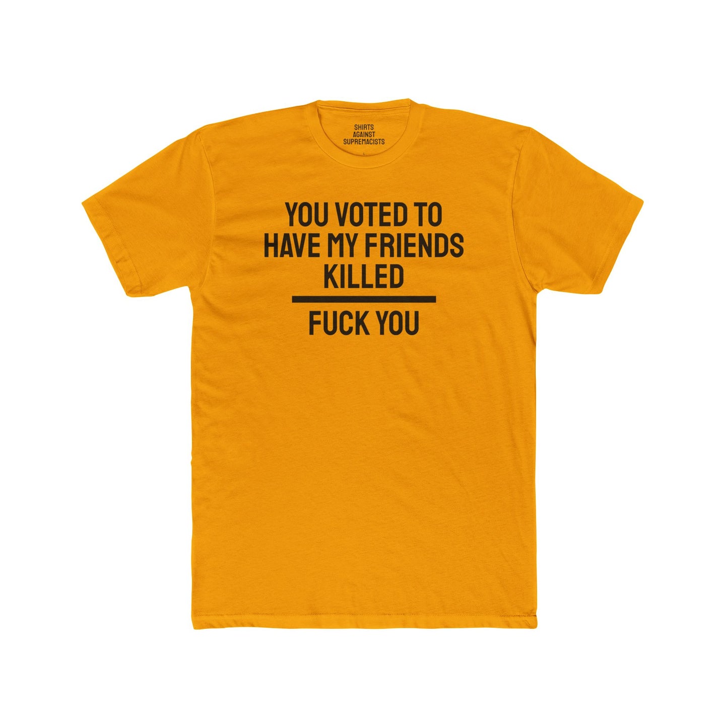 You Voted To Have My Friends Killed Fuck You - Unisex Cotton Crew Tee