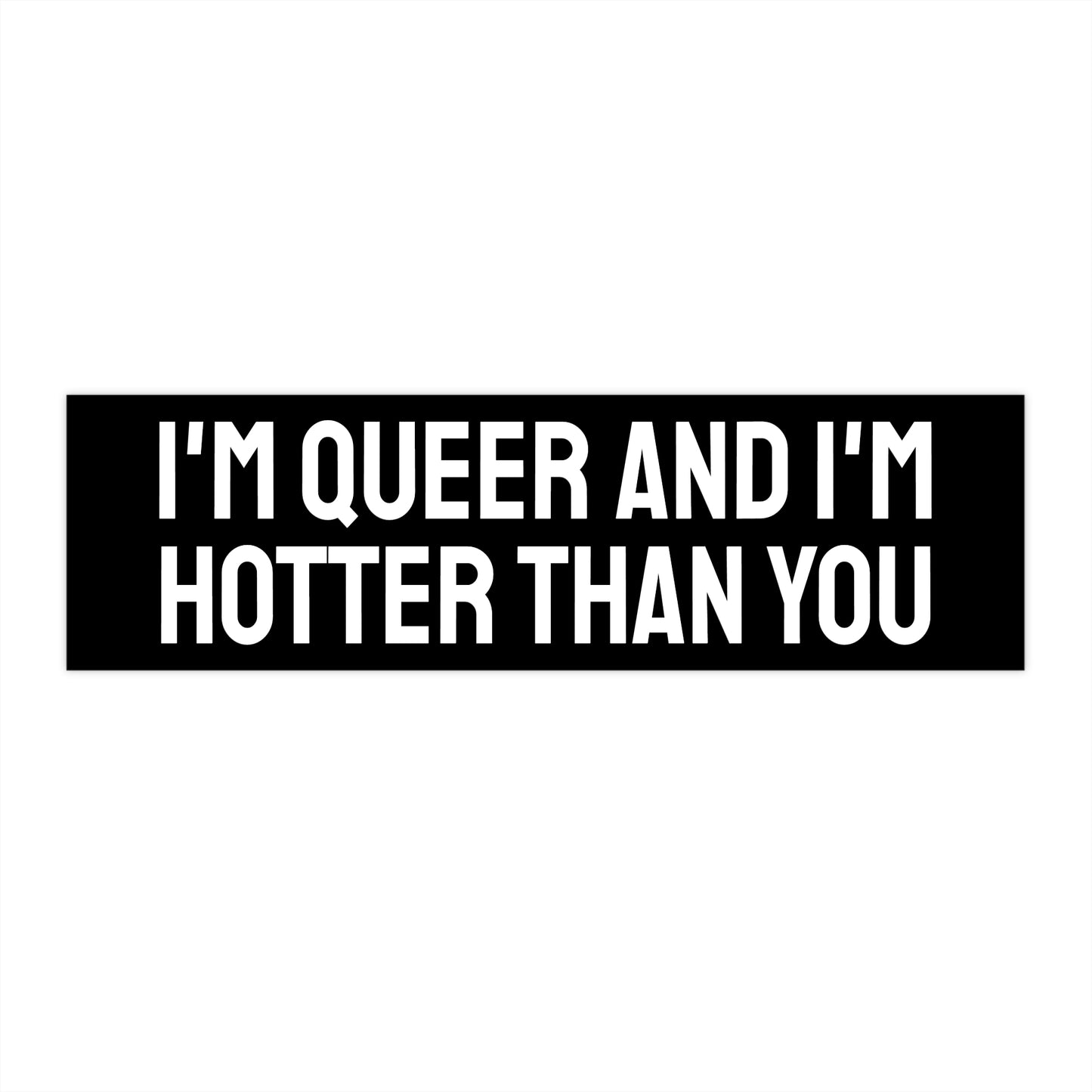I'm Queer And I'm Hotter Than You - Bumper Sticker