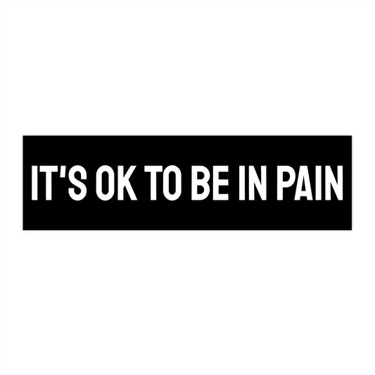 It's Ok To Be In Pain - Bumper Sticker
