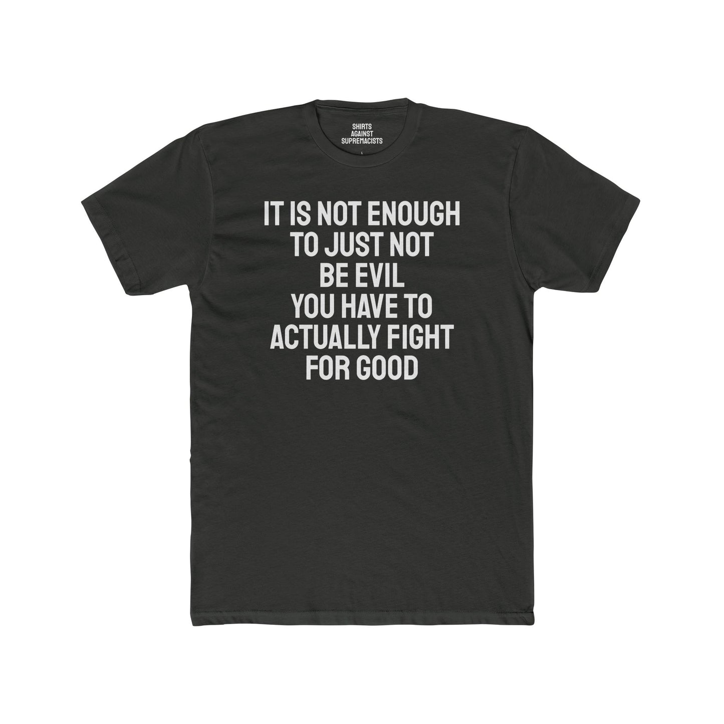 It Is Not Enough To Just Not Be Evil You Have To Actually Fight For Good - Unisex Cotton Crew Tee