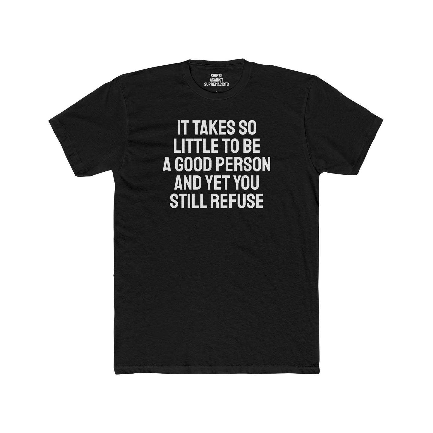 It Takes So Little To Be A Good Person And Yet You Still Refuse - Unisex Cotton Crew Tee