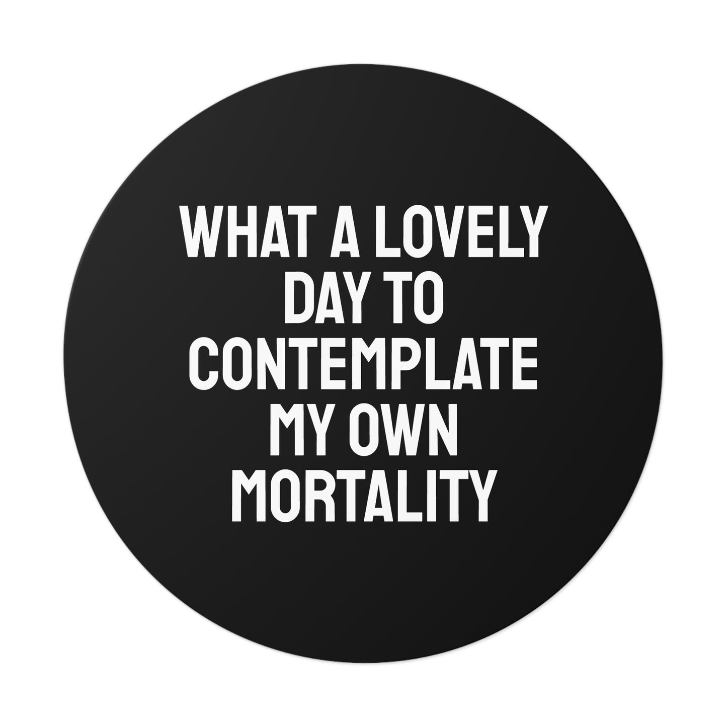 What A Lovely Day To Contemplate My Own Mortality - Round Vinyl Stickers