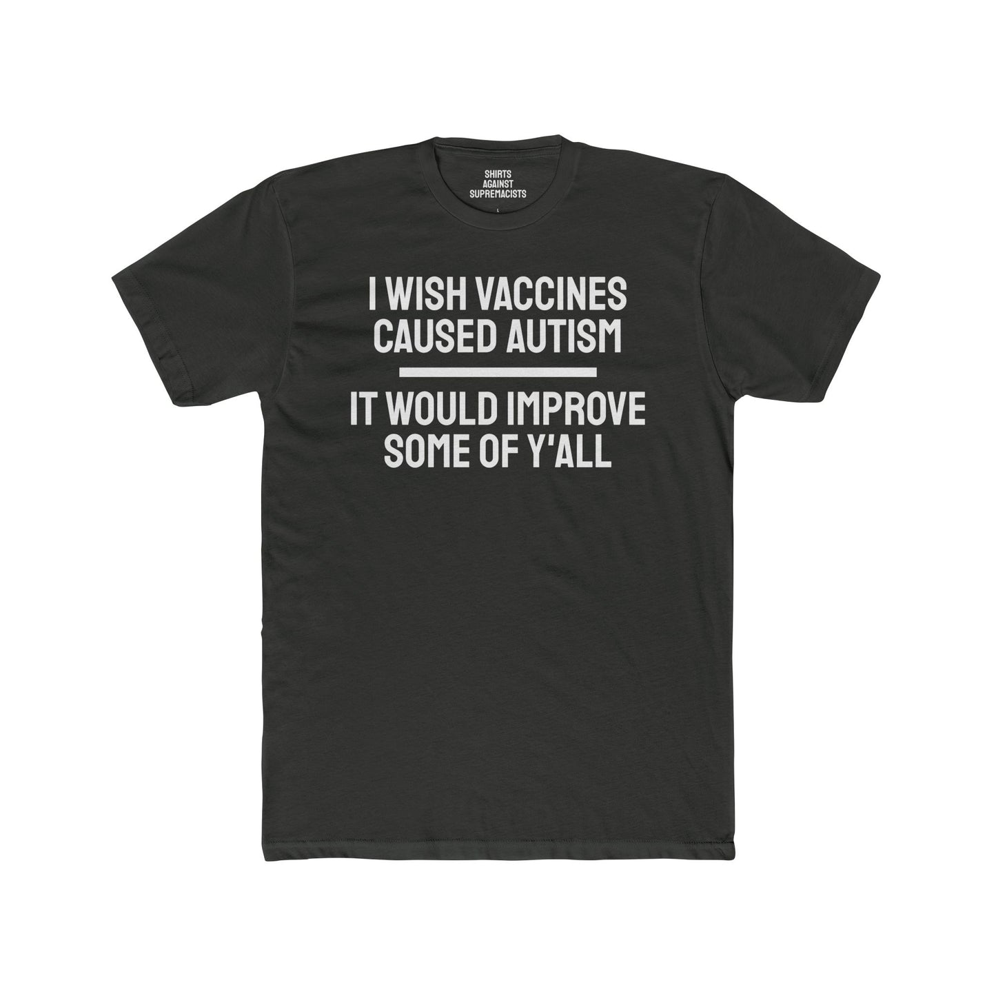 I Wish Vaccines Caused Autism It Would Improve Some Of Y'all - Unisex Cotton Crew Tee