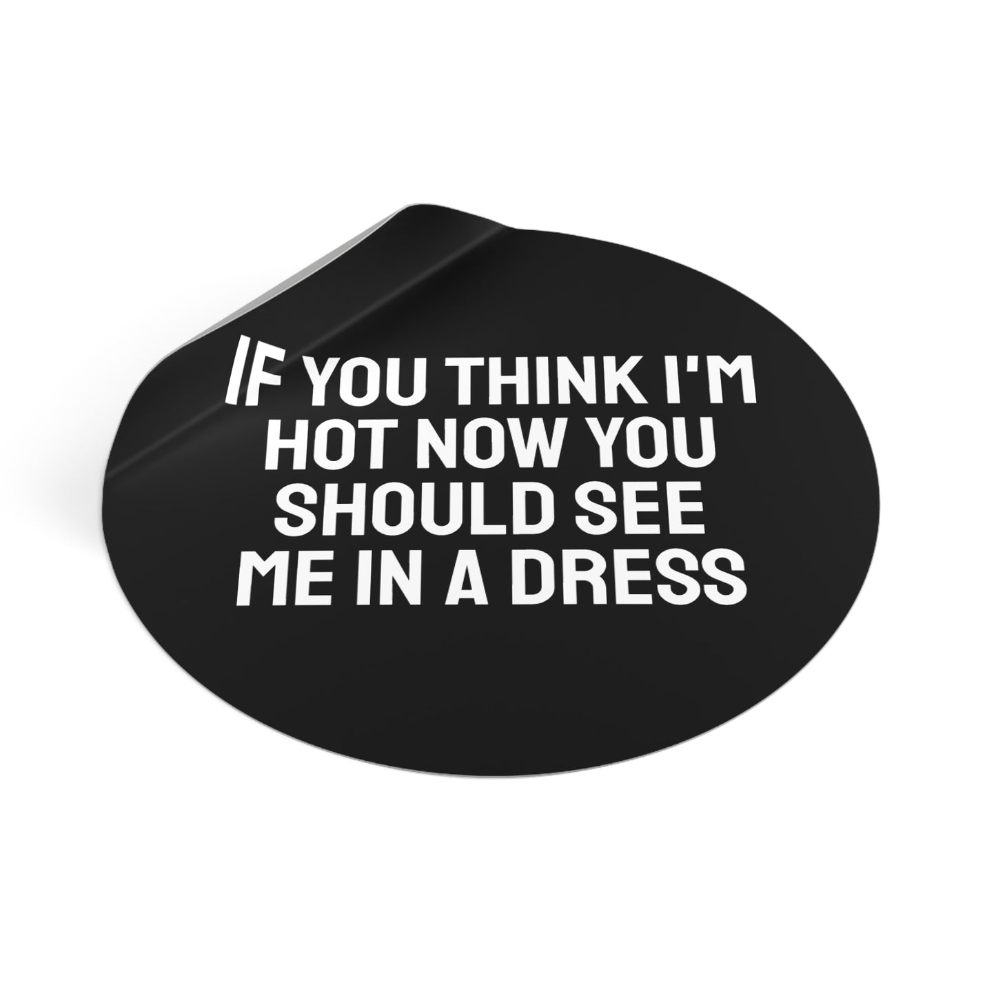 If You Think I'm Hot Now You Should See Me In A Dress - Round Vinyl Stickers