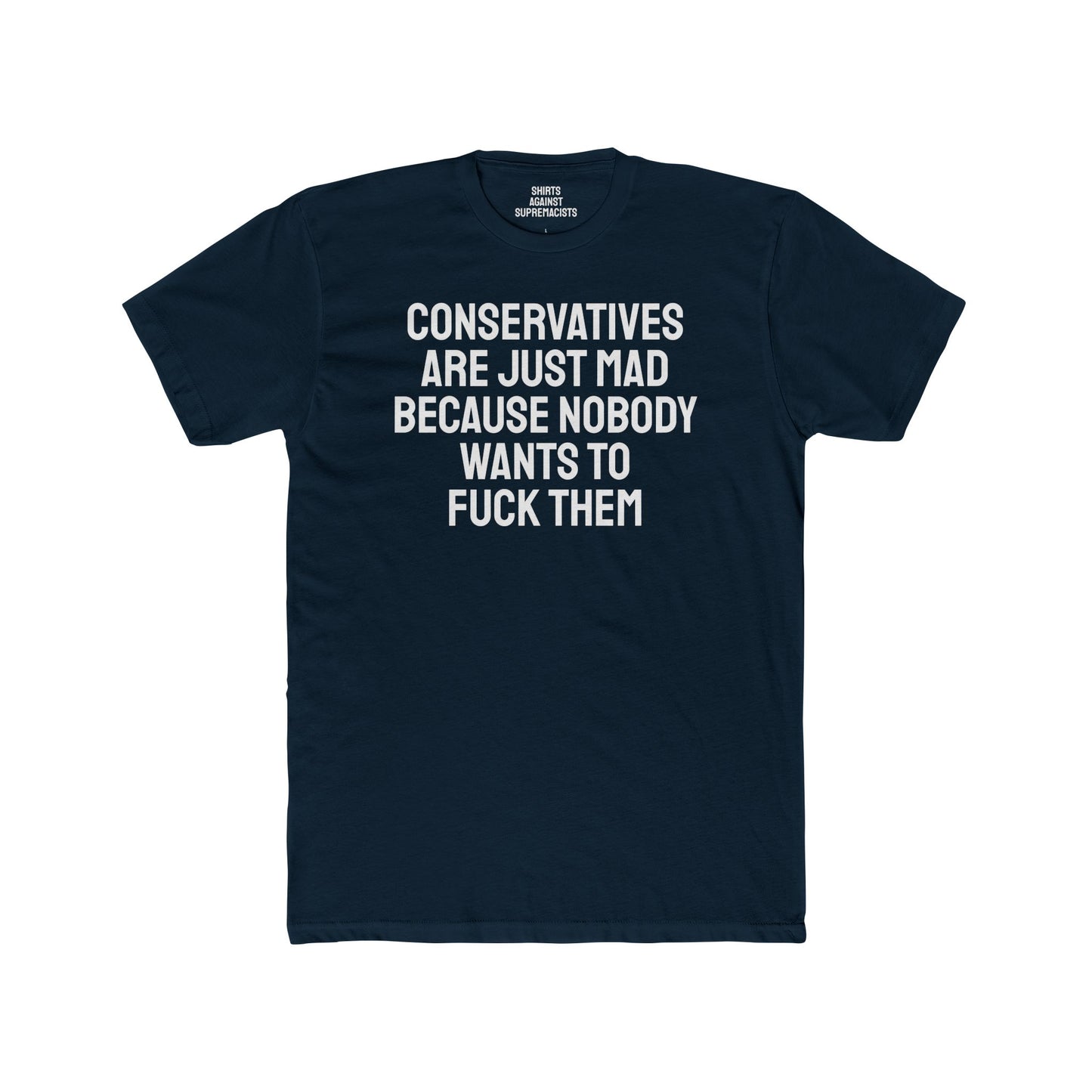 Conservatives Are Just Mad Because Nobody Wants To Fuck Them - Unisex Cotton Crew Tee