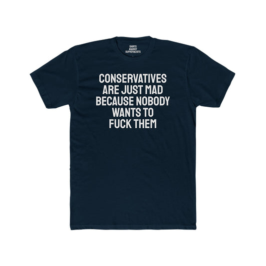 Conservatives Are Just Mad Because Nobody Wants To Fuck Them - Unisex Cotton Crew Tee