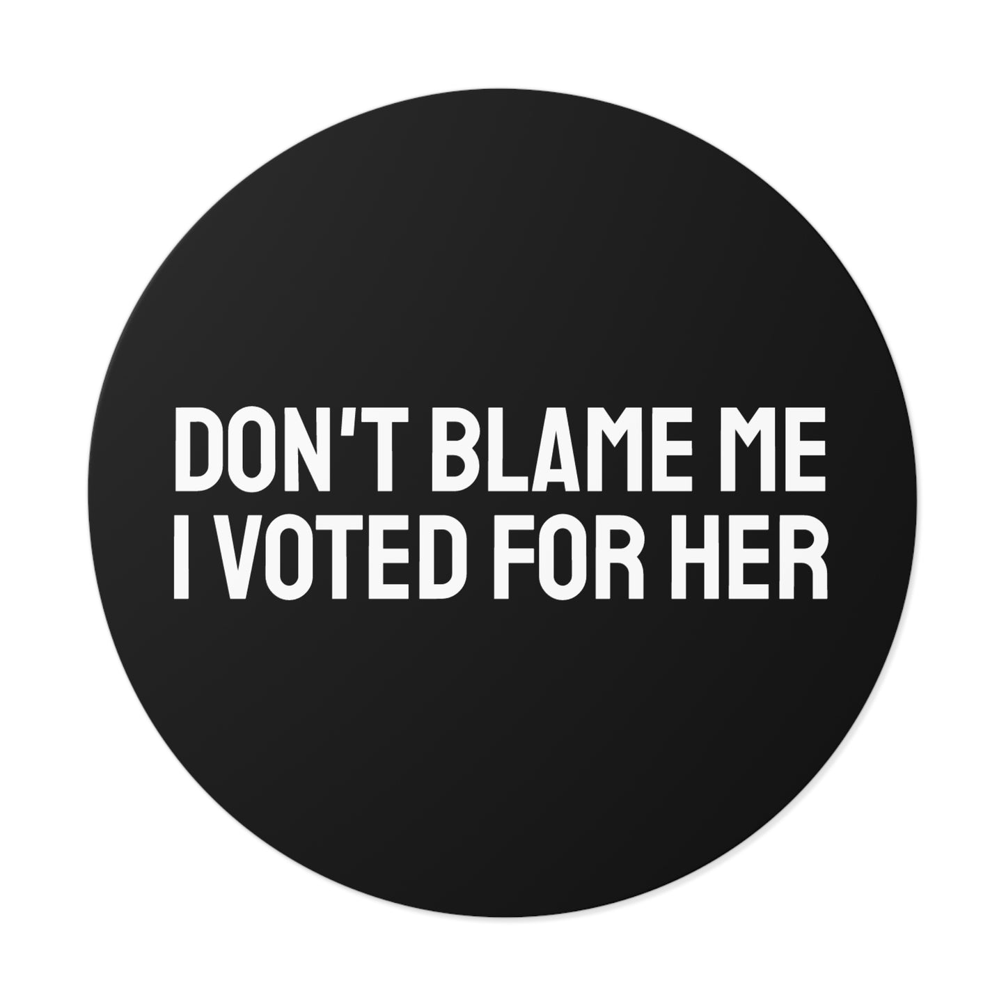 Don't Blame Me I Voted For Her - Round Vinyl Stickers