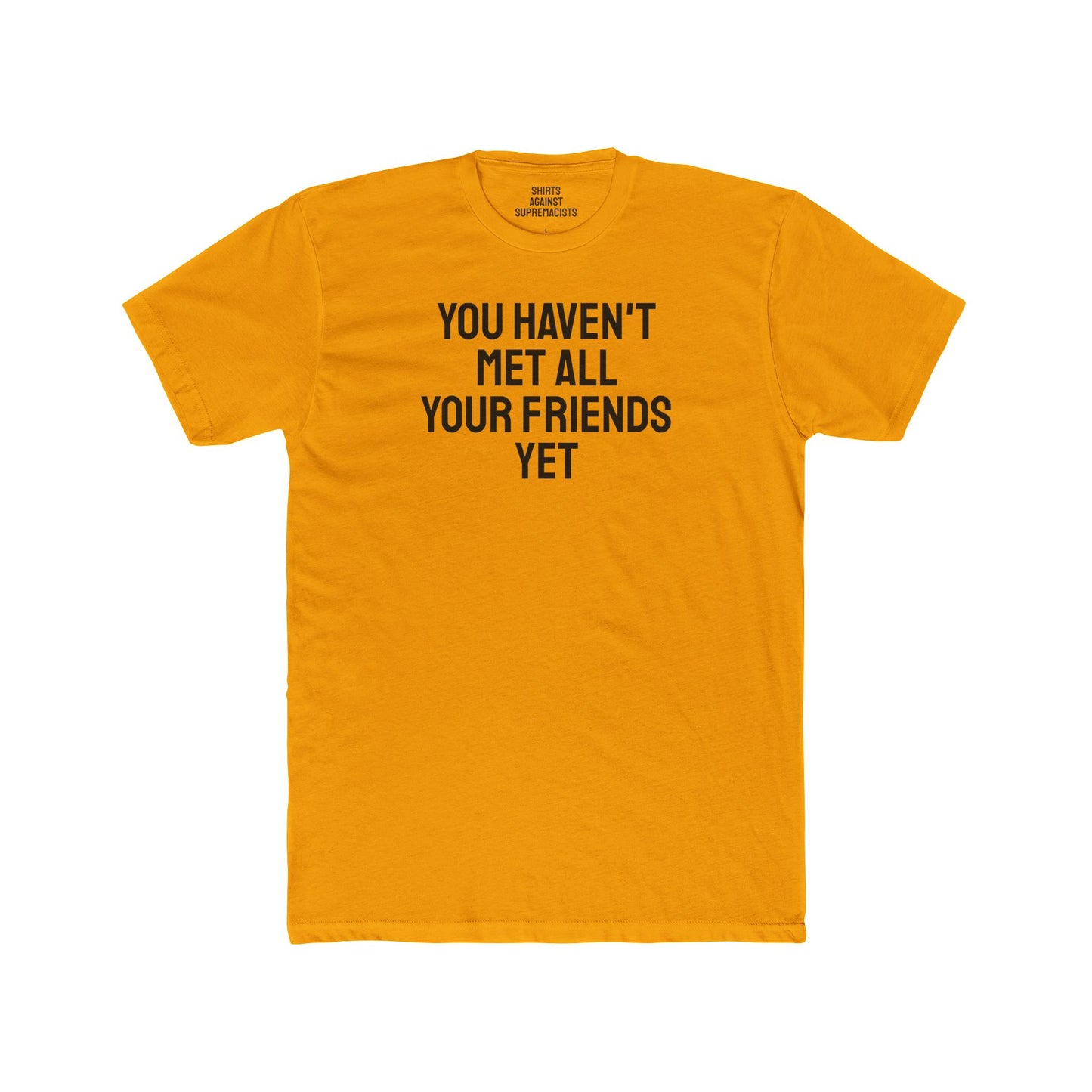 You Haven't Met All Your Friends Yet - Unisex Cotton Crew Tee