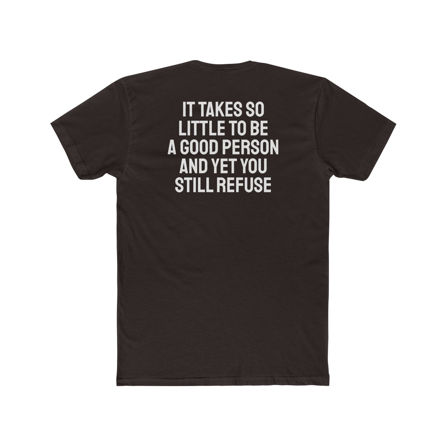 It Takes So Little To Be A Good Person And Yet You Still Refuse - Unisex Cotton Crew Tee