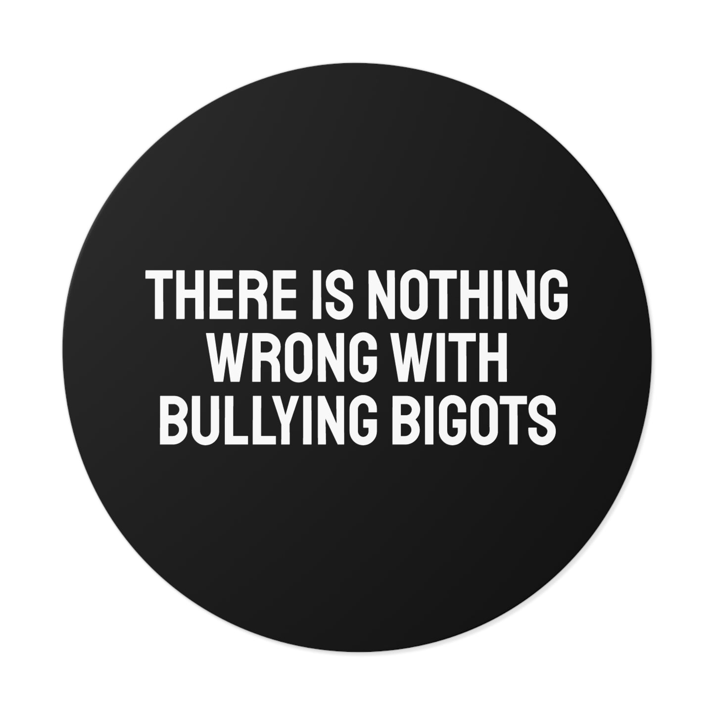 There Is Nothing Wrong With Bully Bigots - Round Vinyl Stickers
