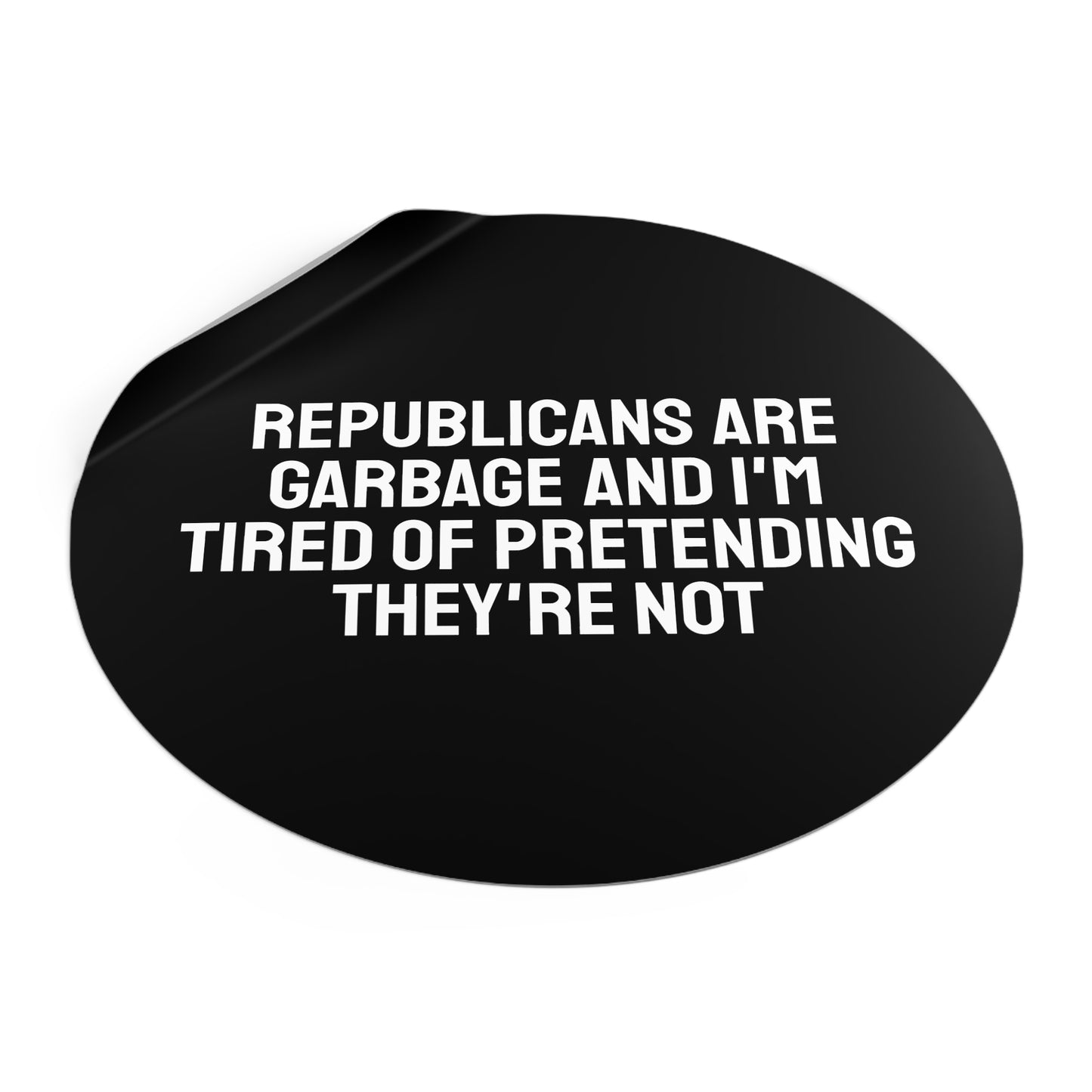 Republicans Are Garbage And I'm Tired Of Pretending They're Not - Round Vinyl Stickers