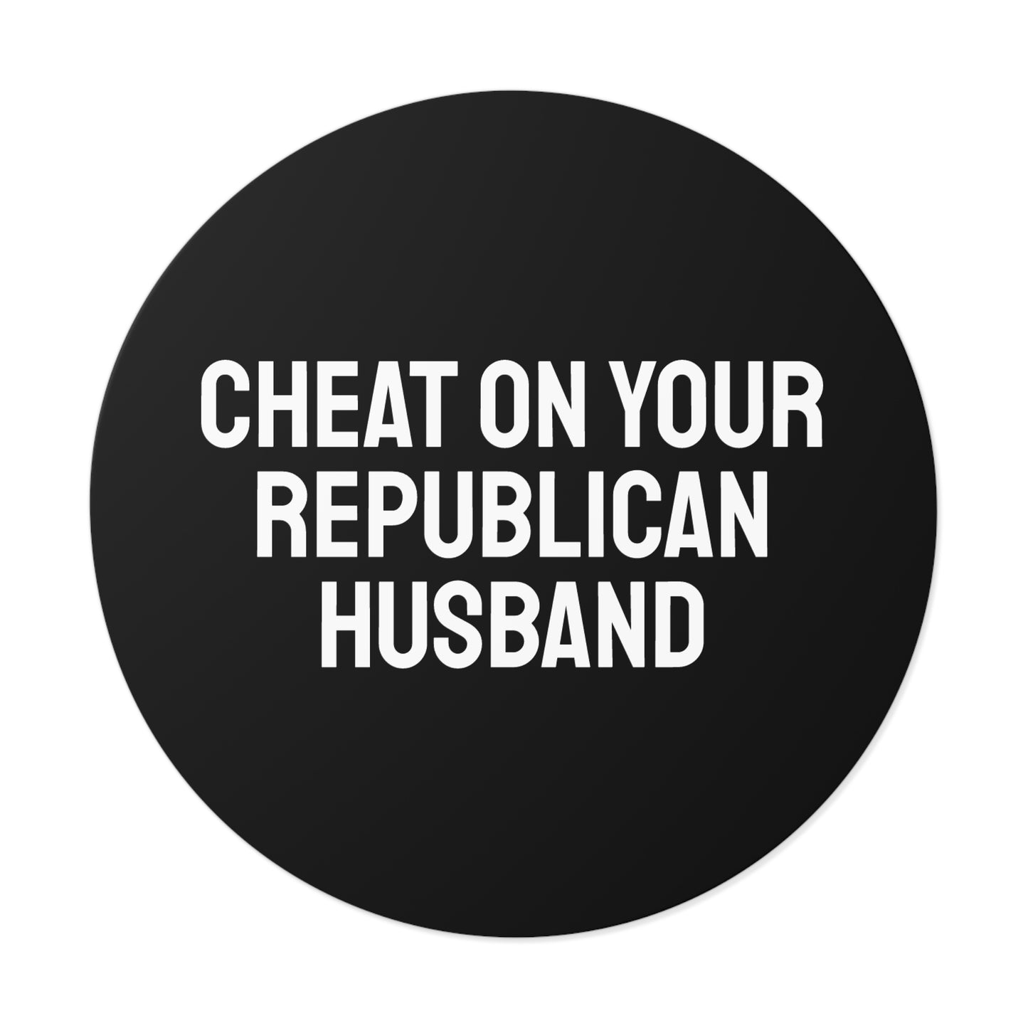 Cheat On Your Republican Husband - Round Vinyl Stickers