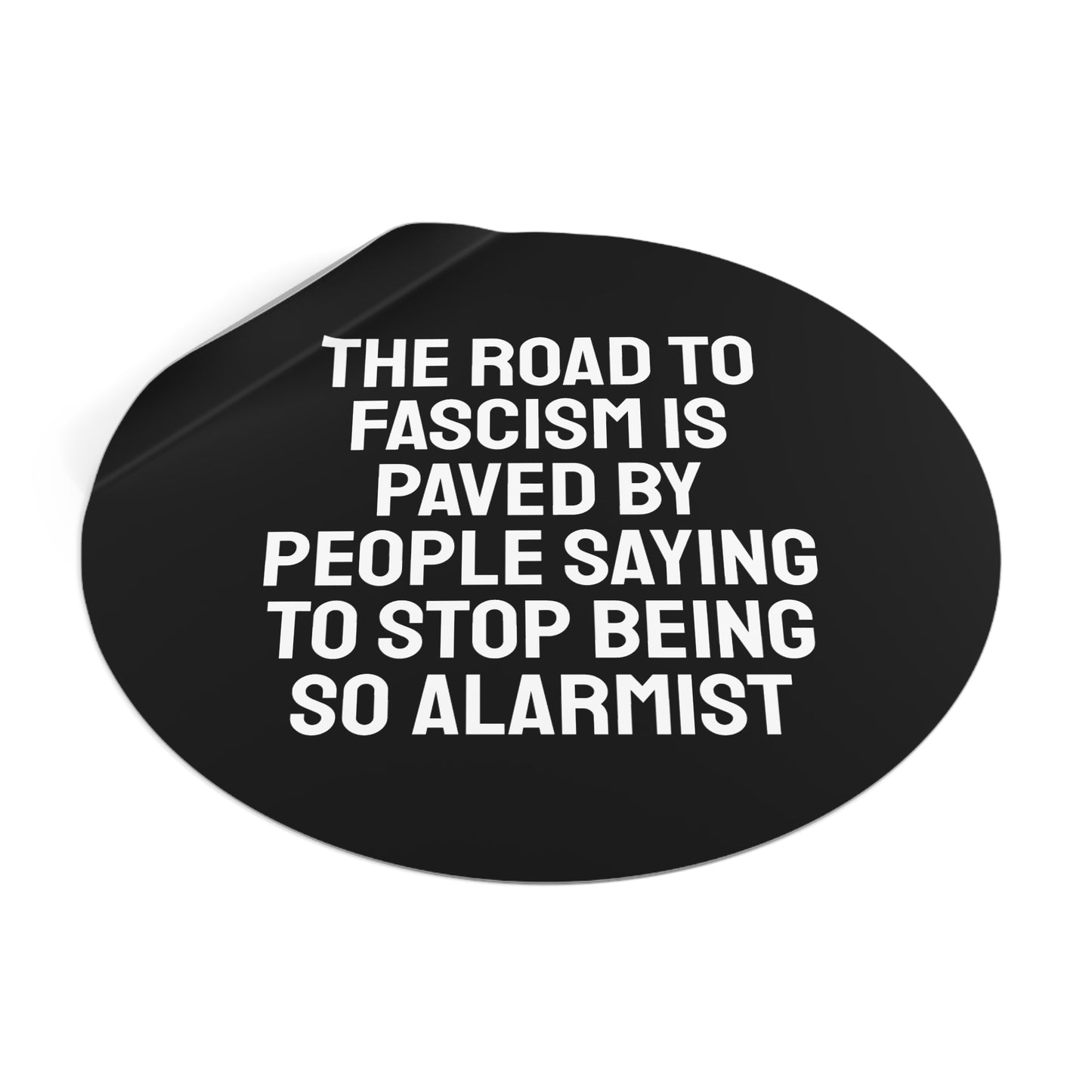 The Road To Fascism Is Paved By People Saying To Stop Being So Alarmist - Round Vinyl Stickers