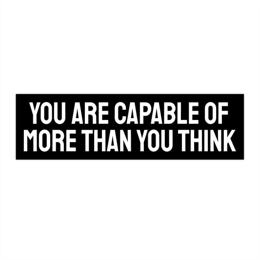 You Are Capable Of More Than You Think - Bumper Sticker