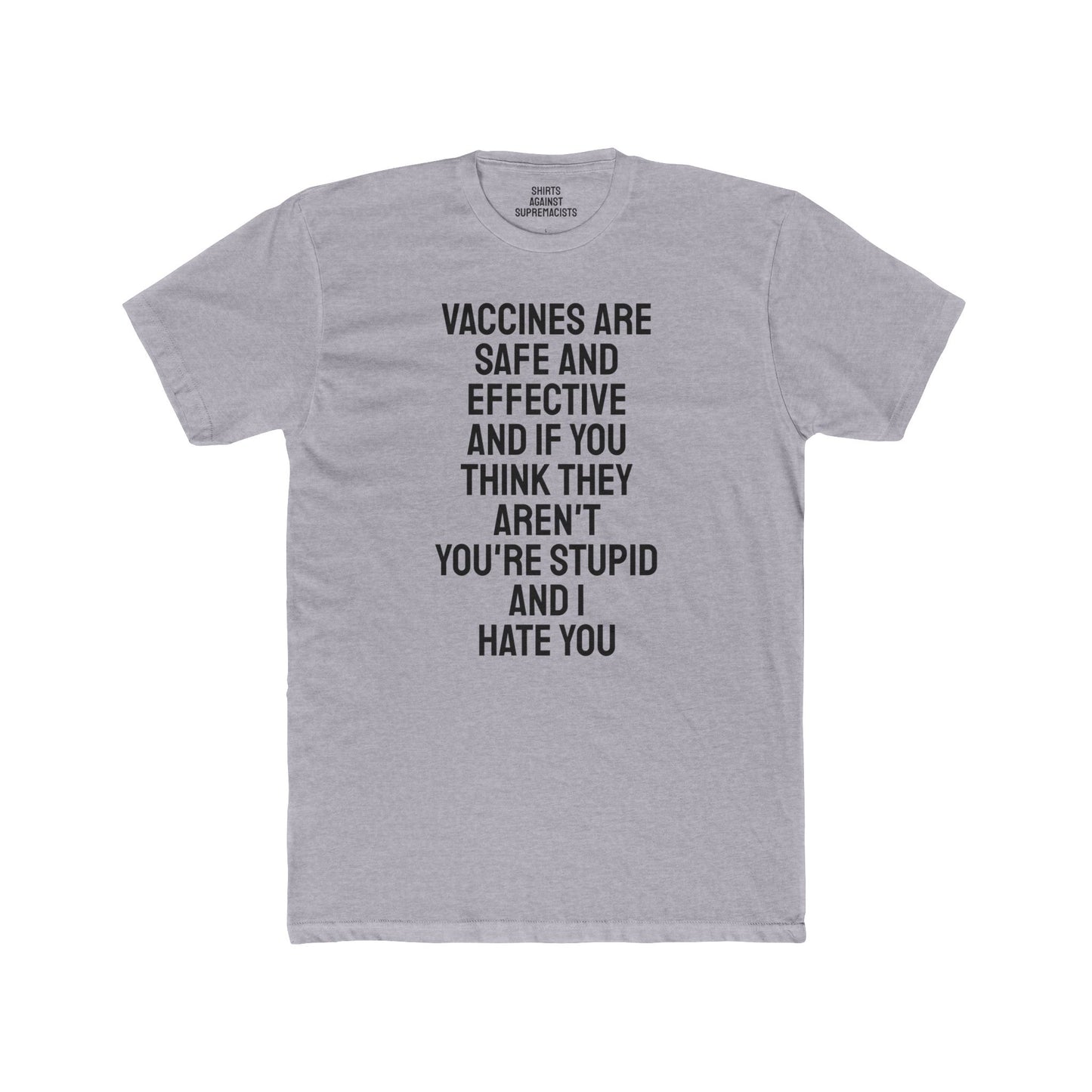 Vaccines Are Safe And Effective And If You Think They Aren't You're Stupid And I Hate You - Unisex Cotton Crew Tee