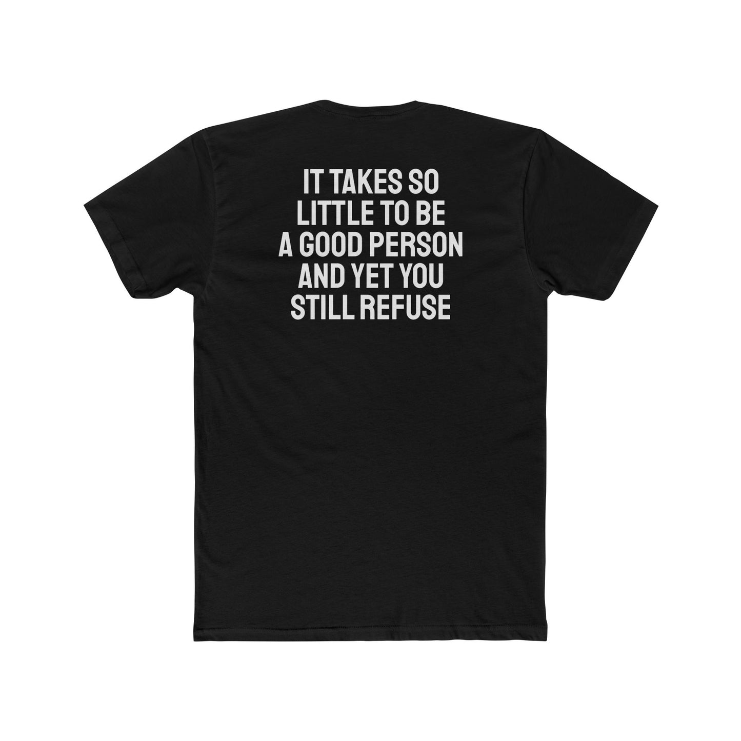 It Takes So Little To Be A Good Person And Yet You Still Refuse - Unisex Cotton Crew Tee