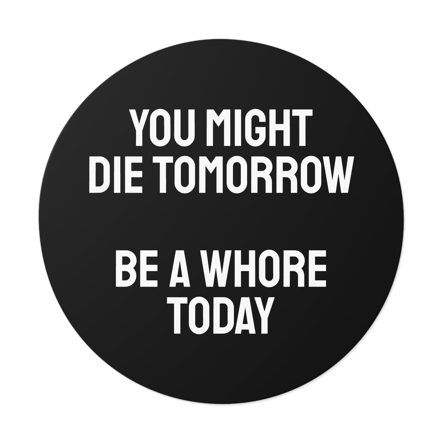 You Might Die Tomorrow Be A Whore Today - Round Vinyl Stickers