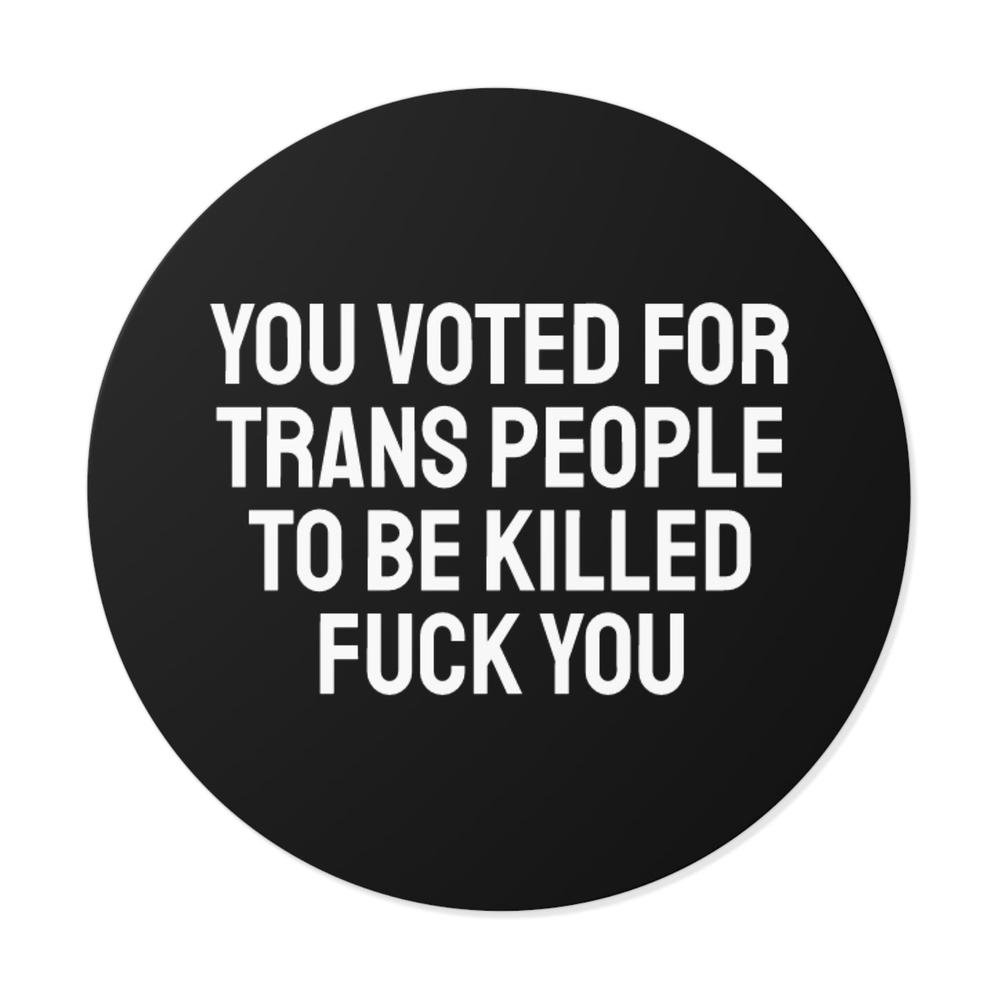 You Voted For Trans People To Be Killed Fuck You - Round Vinyl Stickers