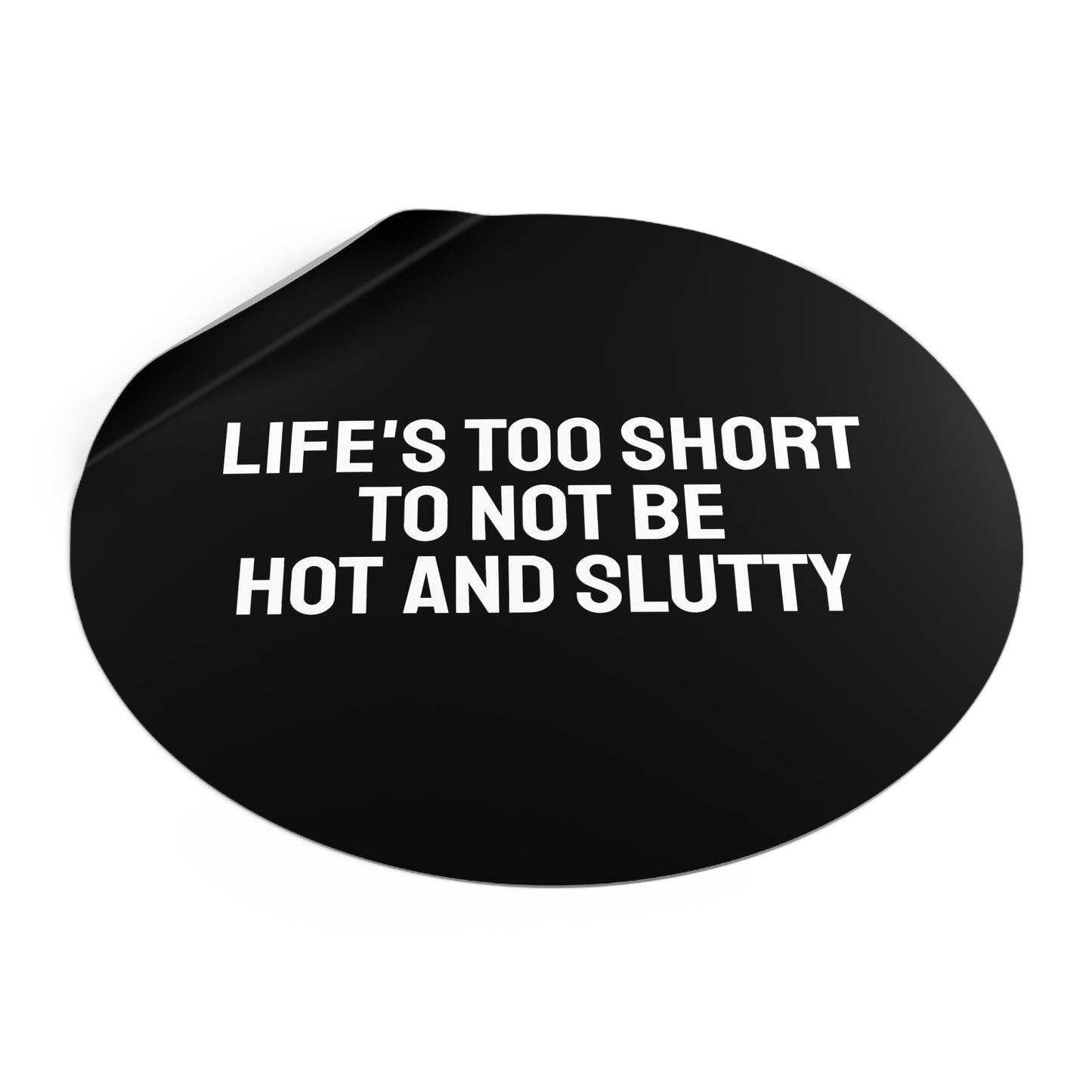 Life's Too Short To Not Be Hot And Slutty - Round Vinyl Stickers