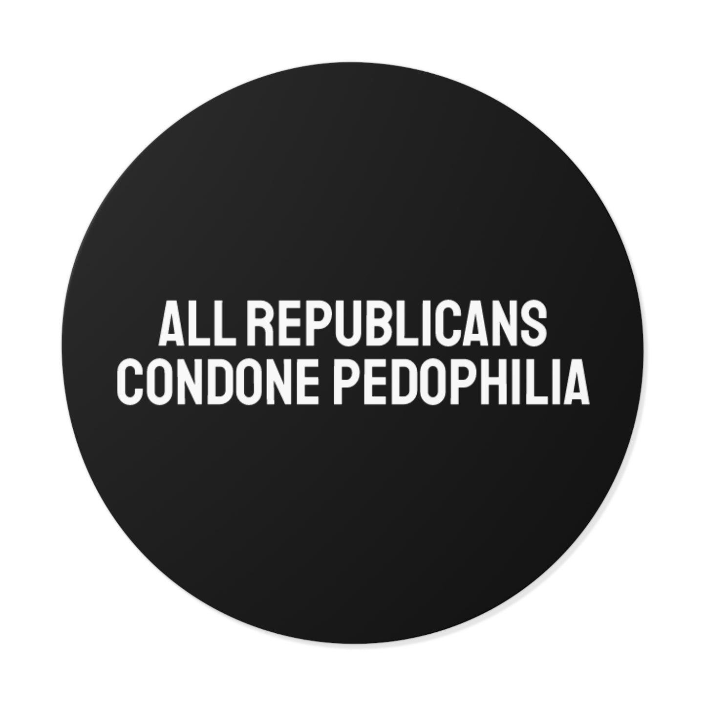 All Republicans Condone Pedophilia - Round Vinyl Stickers