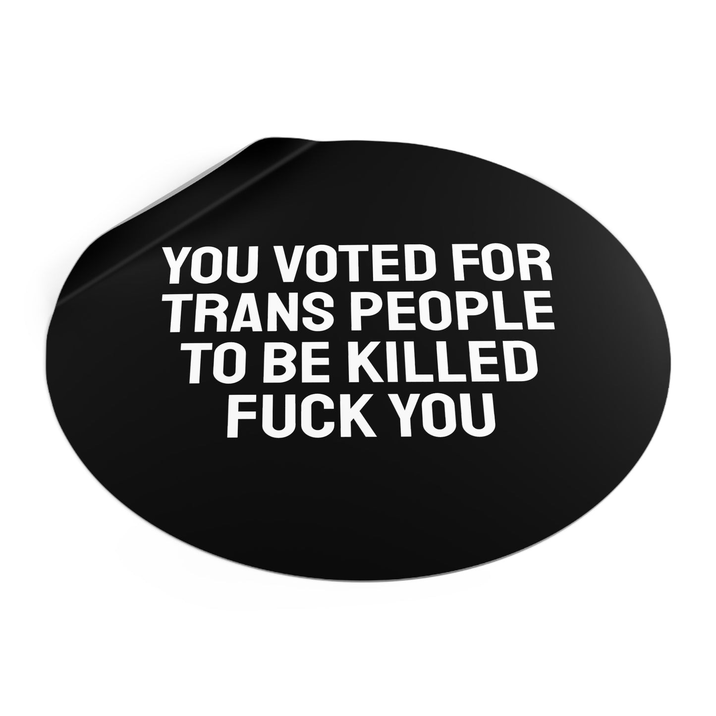 You Voted For Trans People To Be Killed Fuck You - Round Vinyl Stickers