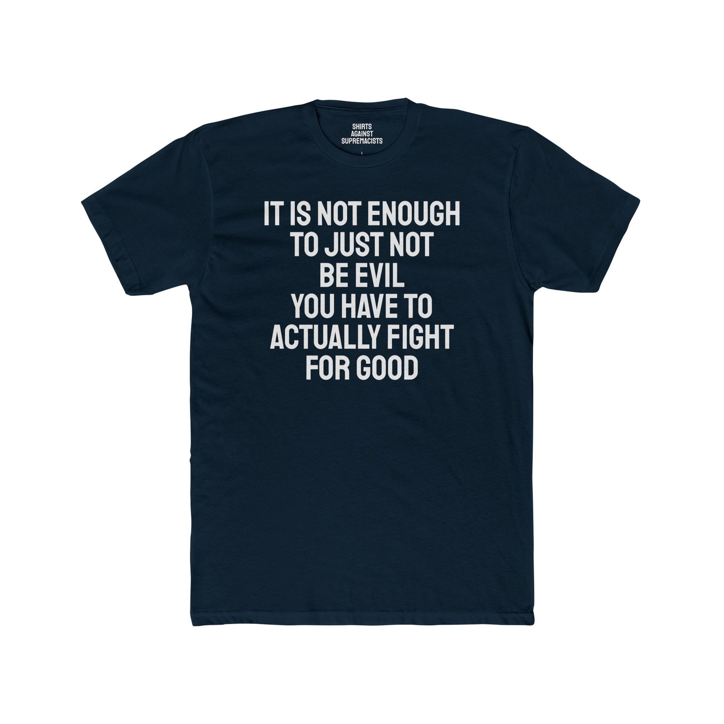 It Is Not Enough To Just Not Be Evil You Have To Actually Fight For Good - Unisex Cotton Crew Tee