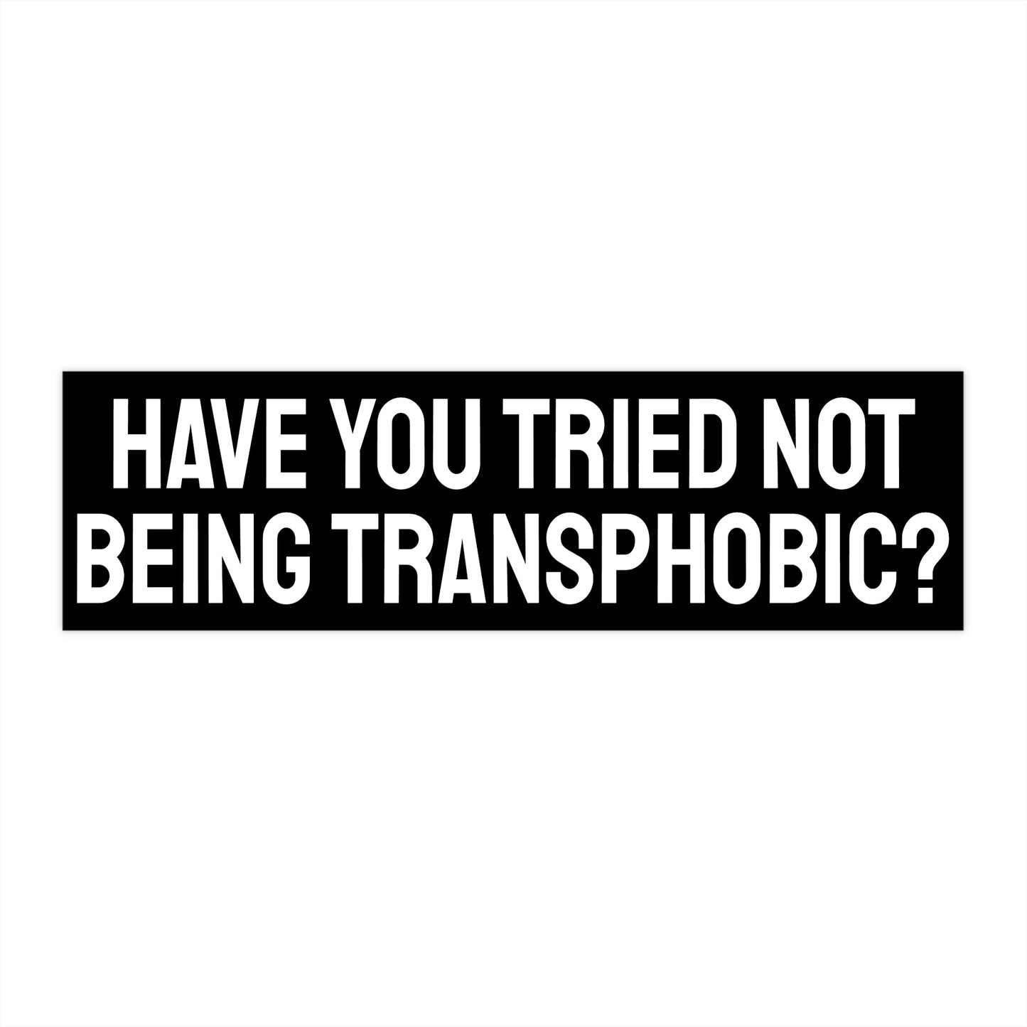 Have You Tried Not Being Transphobic? - Bumper Sticker