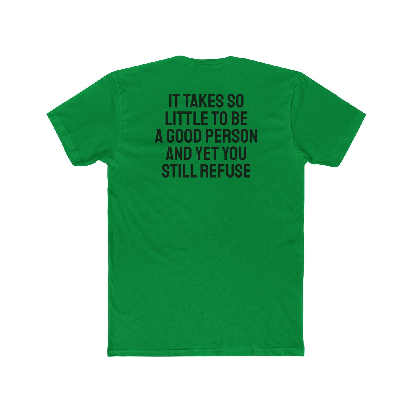 It Takes So Little To Be A Good Person And Yet You Still Refuse - Unisex Cotton Crew Tee