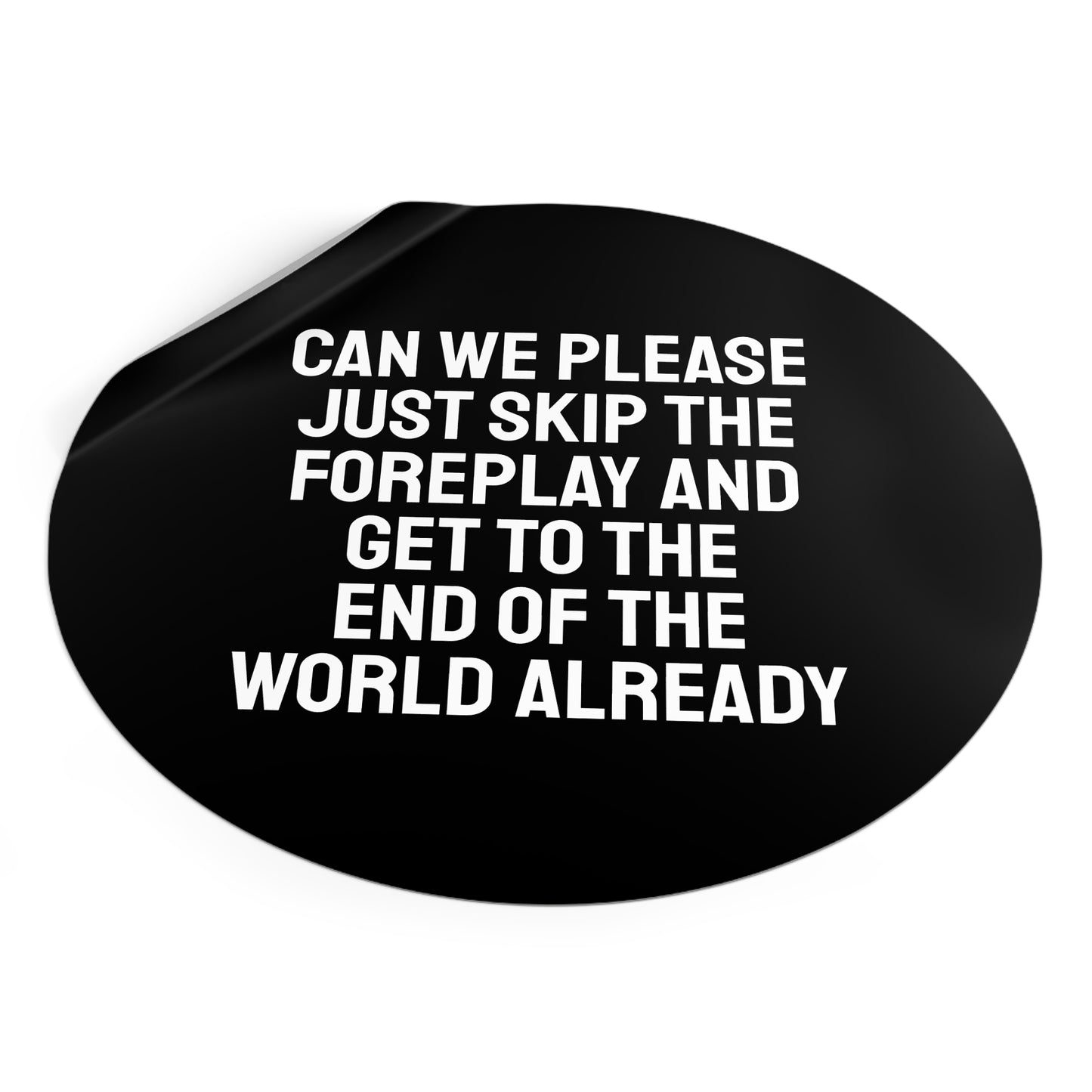 Can We Please Just Skip The Foreplay And Get To The End Of The World Already? - Round Vinyl Stickers
