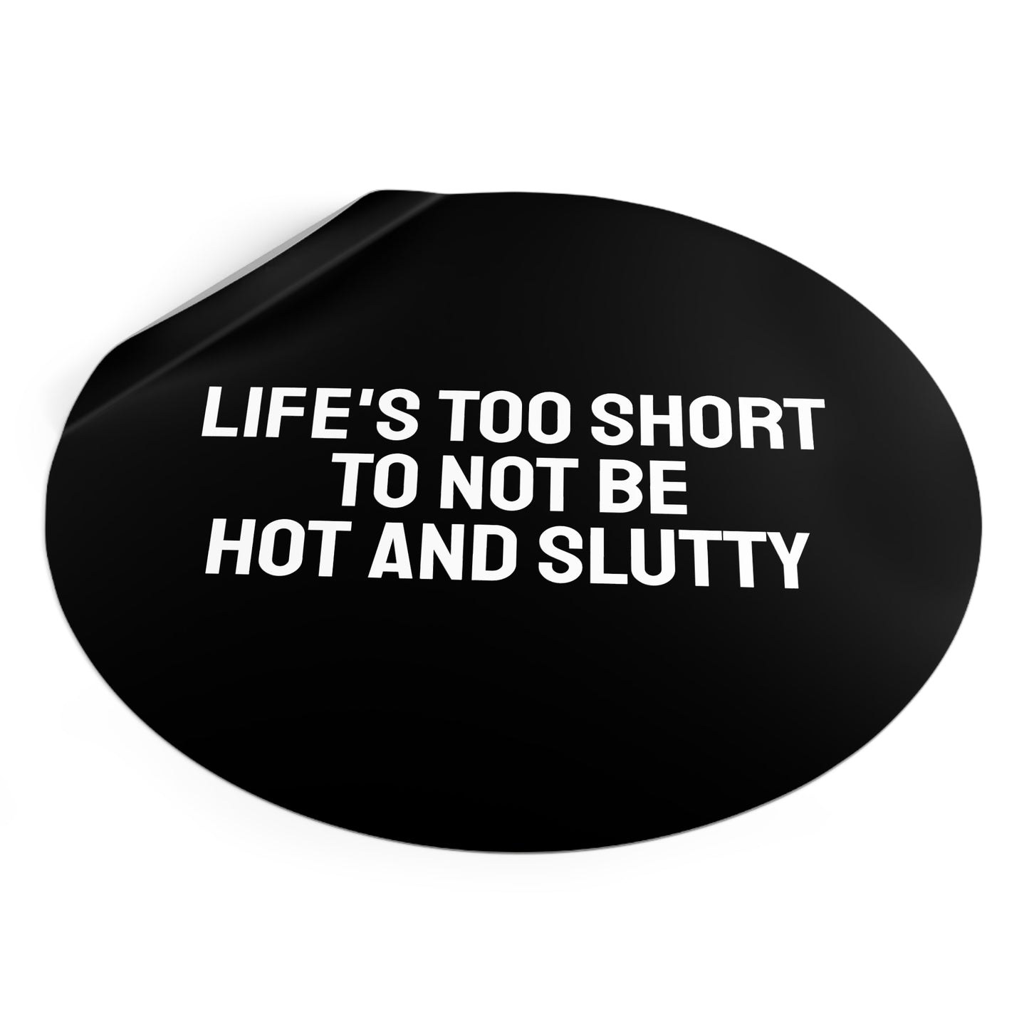 Life's Too Short To Not Be Hot And Slutty - Round Vinyl Stickers