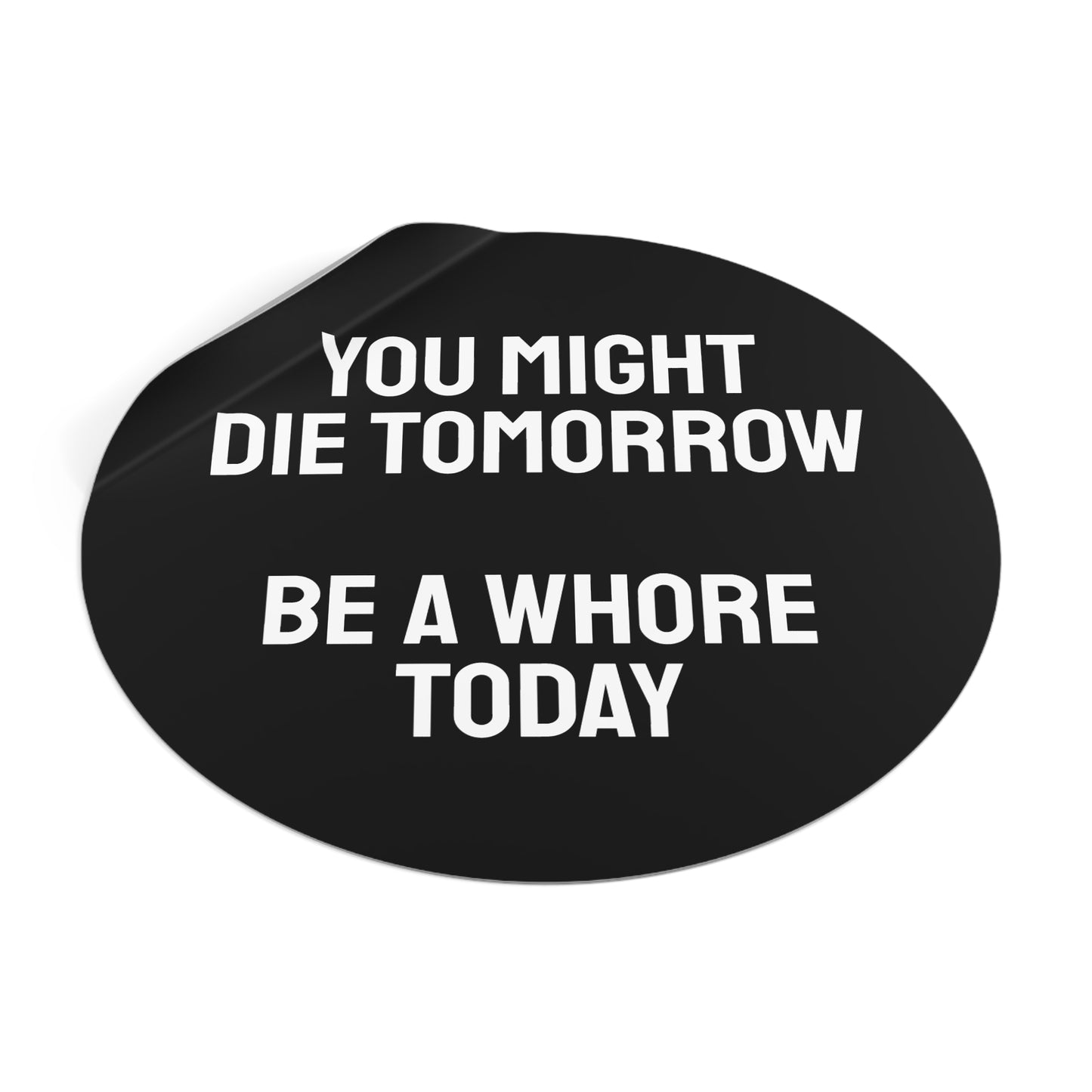 You Might Die Tomorrow Be A Whore Today - Round Vinyl Stickers
