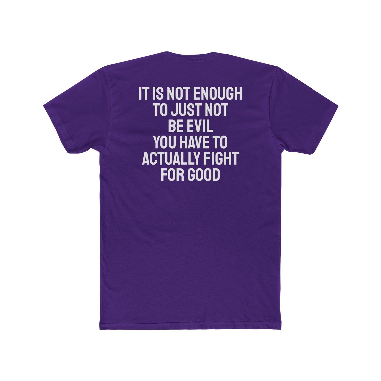 It Is Not Enough To Just Not Be Evil You Have To Actually Fight For Good - Unisex Cotton Crew Tee