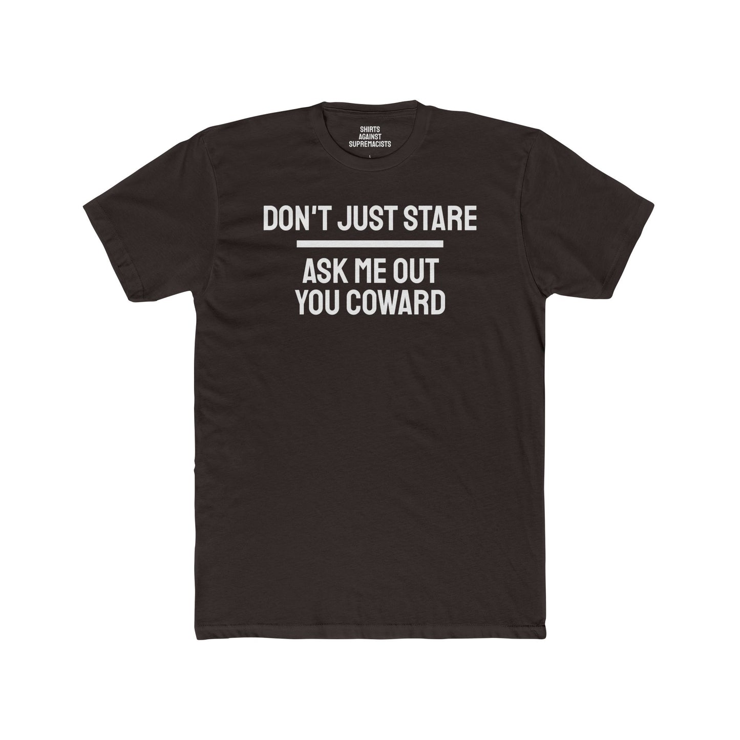 Don't Just Stare Ask Me Out You Coward - Unisex Cotton Crew Tee