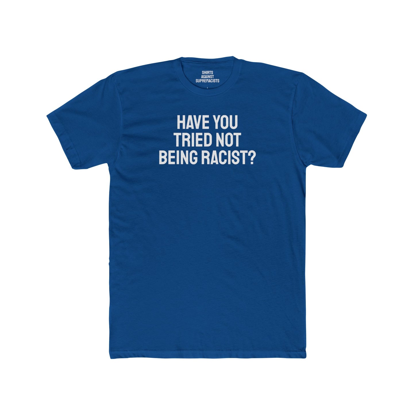 Have You Tried Not Being Racist? - Unisex Cotton Crew Tee