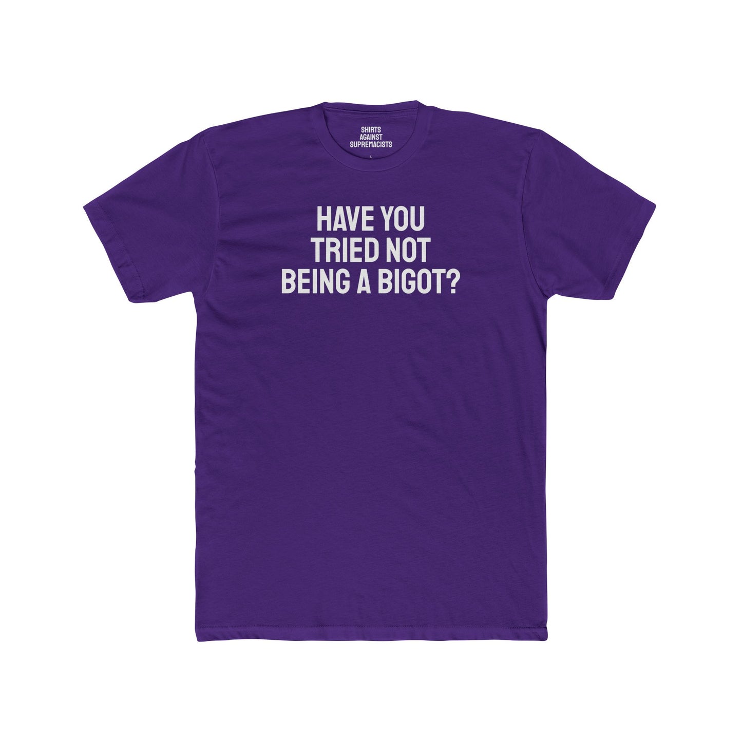 Have You Tried Not Being A Bigot? - Unisex Cotton Crew Tee