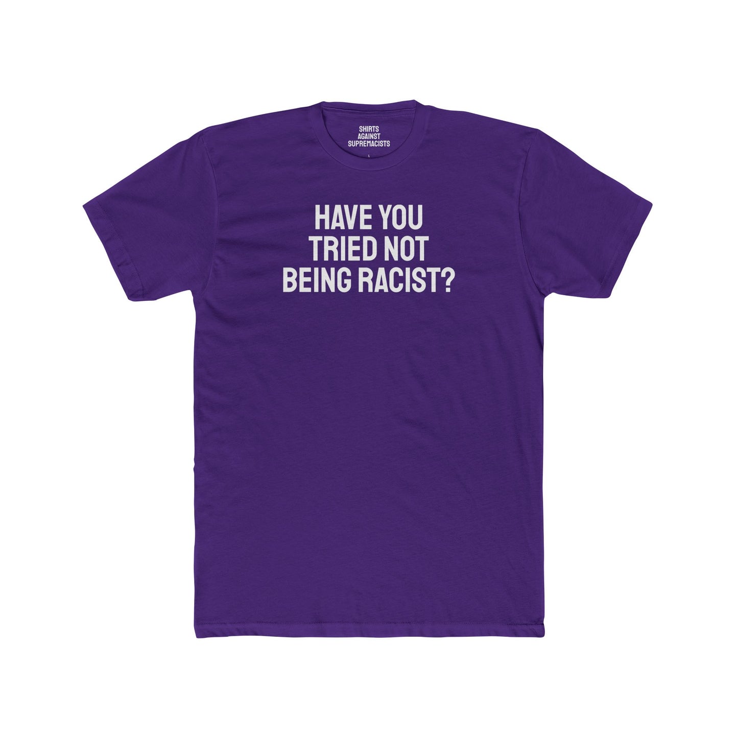 Have You Tried Not Being Racist? - Unisex Cotton Crew Tee