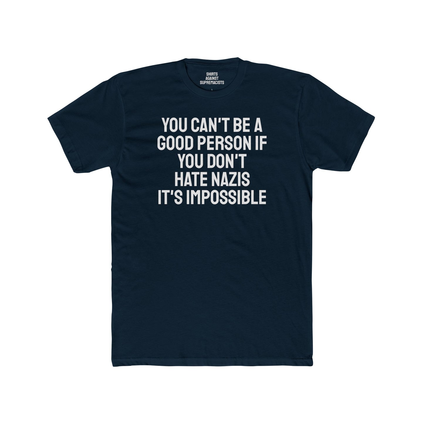 You Can't Be A Good Person If You Don't Hate Nazi It's Impossible - Unisex Cotton Crew Tee