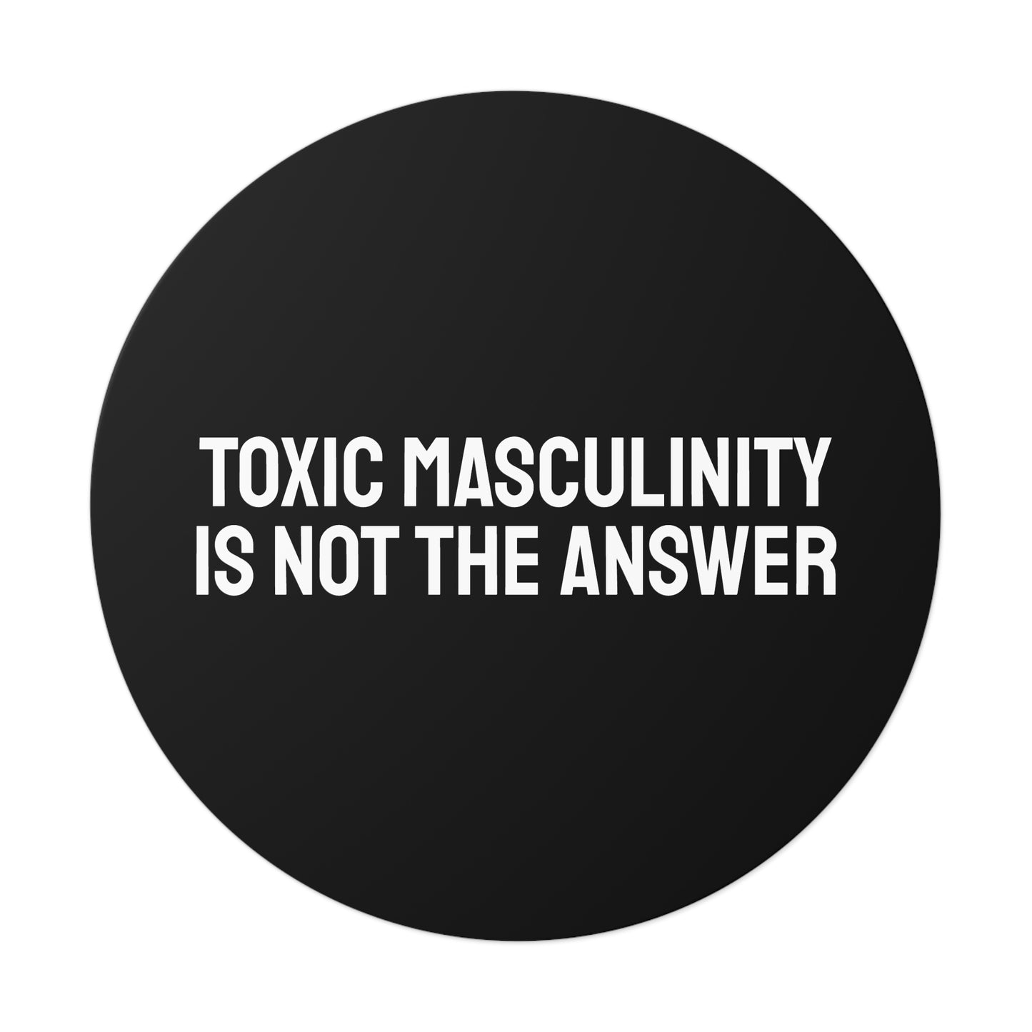 Toxic Masculinity Is Not The Answer - Round Vinyl Stickers