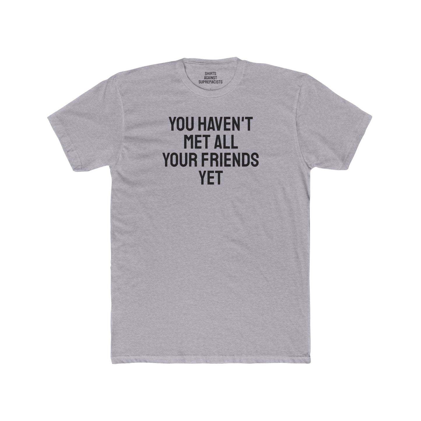 You Haven't Met All Your Friends Yet - Unisex Cotton Crew Tee