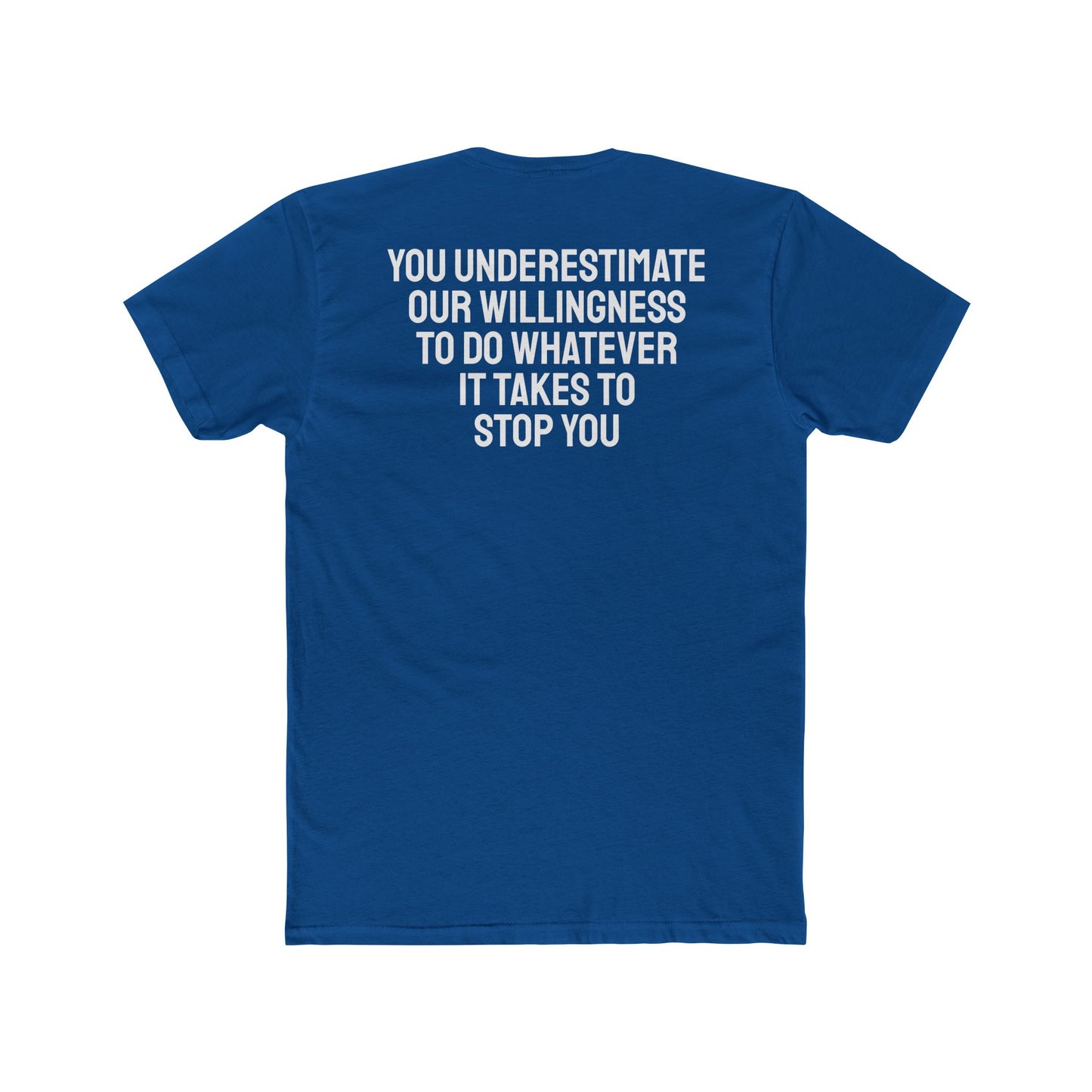 You Underestimate Our Willingness To Do Whatever It Takes To Stop You - Unisex Cotton Crew Tee