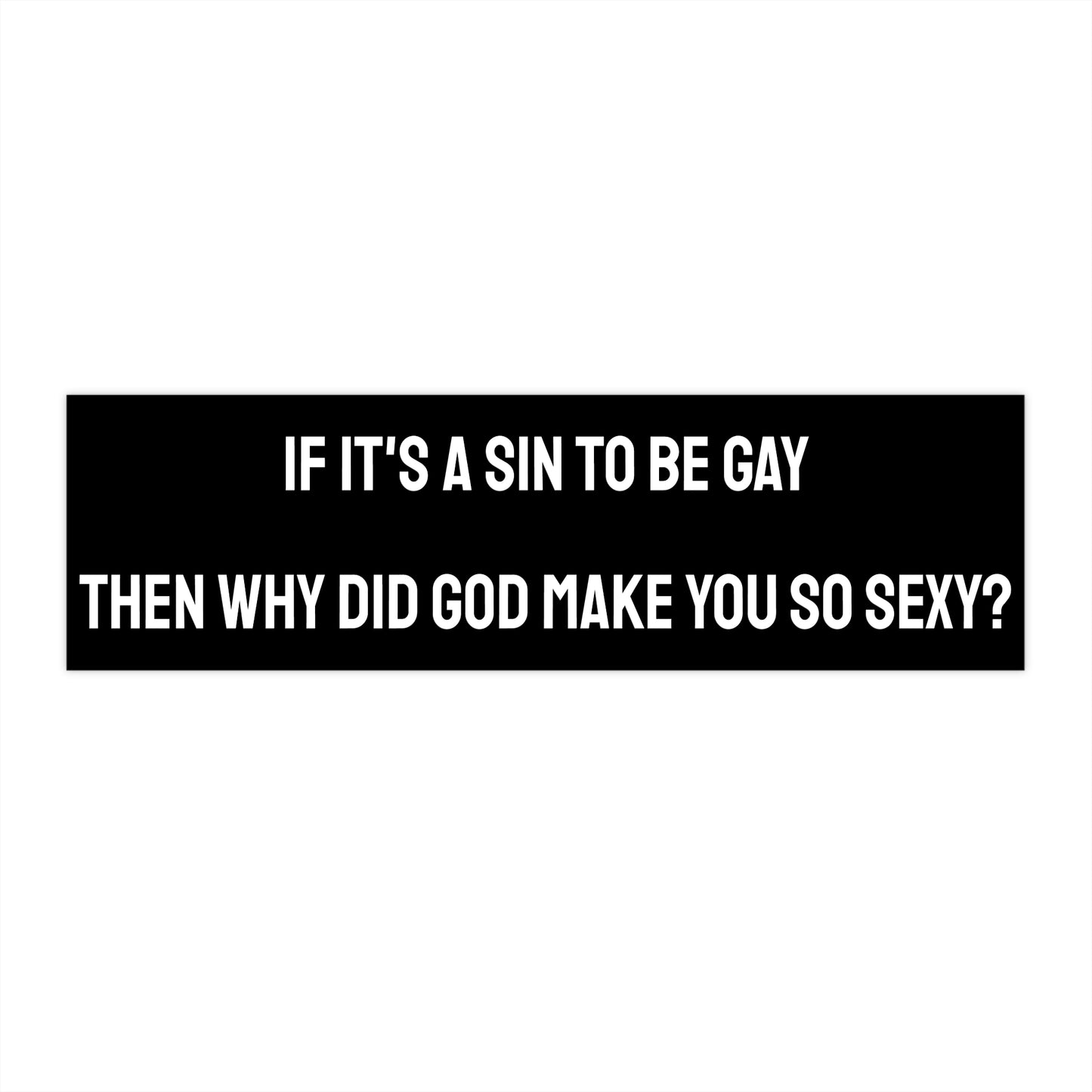 If It's A Sin To Be Gay Then Why Did God Make You So Sexy - Bumper Sticker